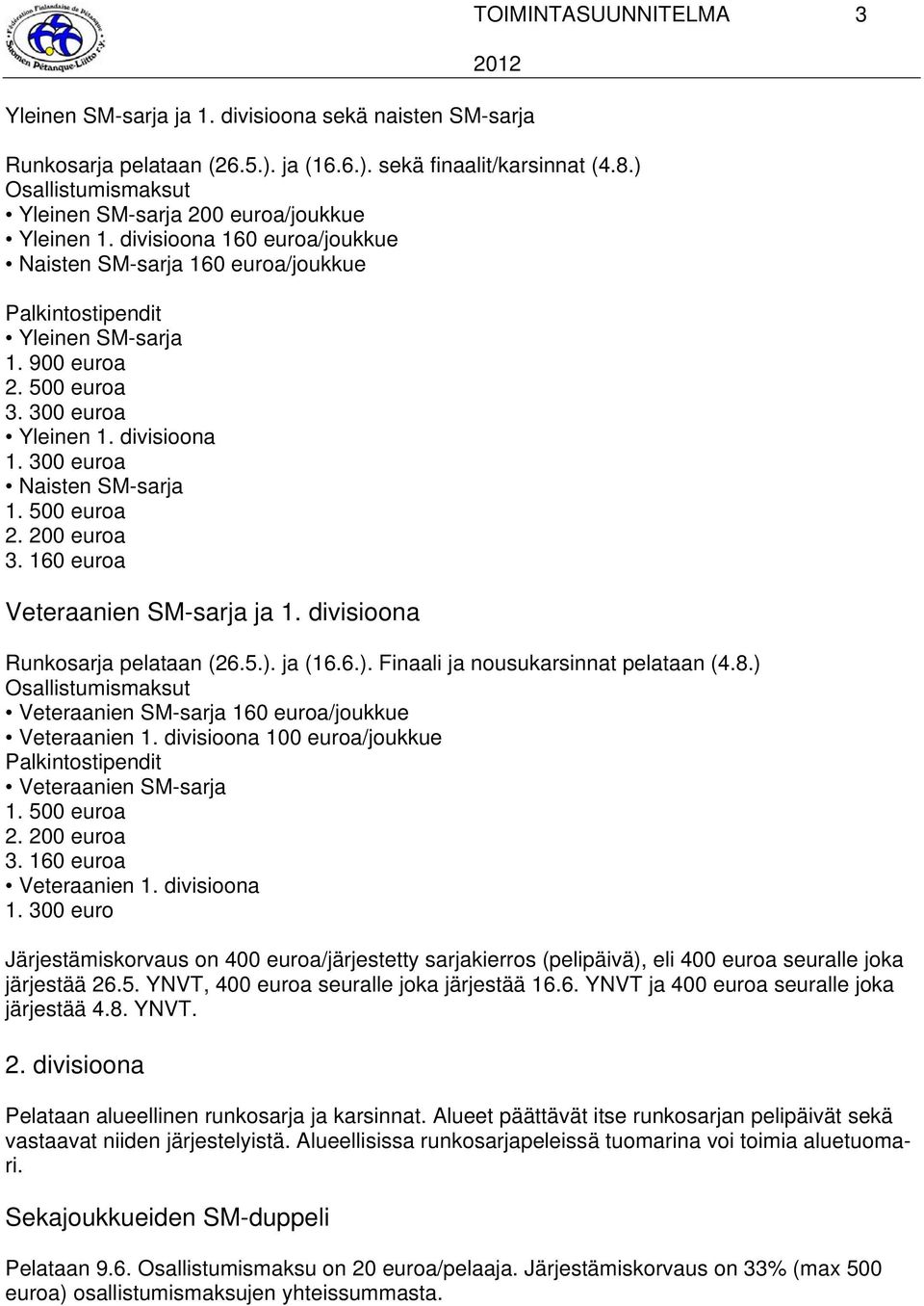 300 euroa Yleinen 1. divisioona 1. 300 euroa Naisten SM-sarja 1. 500 euroa 2. 200 euroa 3. 160 euroa Veteraanien SM-sarja ja 1. divisioona Runkosarja pelataan (26.5.).