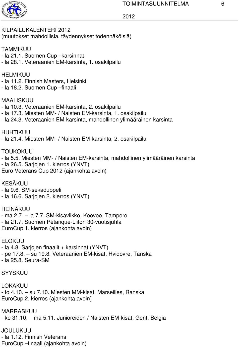 osakilpailu - la 24.3. Veteraanien EM-karsinta, mahdollinen ylimääräinen karsinta HUHTIKUU - la 21.4. Miesten MM- / Naisten EM-karsinta, 2. osakilpailu TOUKOKUU - la 5.