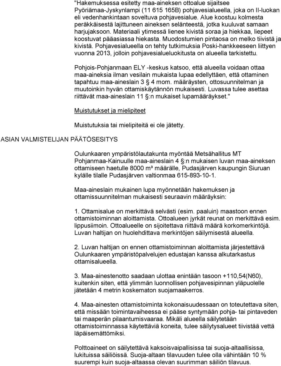Muodostumien pintaosa on melko tiivistä ja kivistä. Pohjavesialueella on tehty tutkimuksia Poski-hankkeeseen liittyen vuonna 2013, jolloin pohjavesialueluokitusta on alueella tarkistettu.