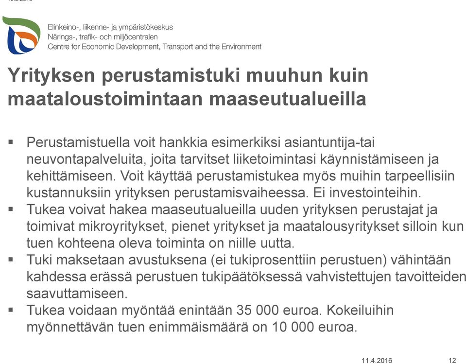 Tukea voivat hakea maaseutualueilla uuden yrityksen perustajat ja toimivat mikroyritykset, pienet yritykset ja maatalousyritykset silloin kun tuen kohteena oleva toiminta on niille uutta.