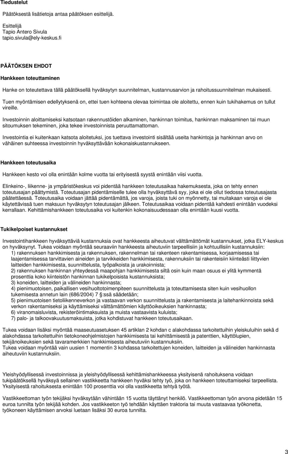 Tuen myöntämisen edellytyksenä on, ettei tuen kohteena olevaa toimintaa ole aloitettu, ennen kuin tukihakemus on tullut vireille.