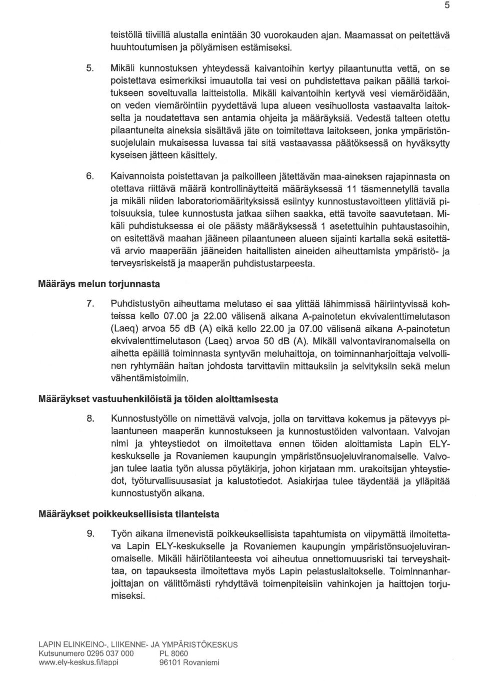 Mikäli kaivantoihin kertyvä vesi viemäröidään, on veden viemäröintiin pyydettävä lupa alueen vesihuollosta vastaavalta laitok selta ja noudatettava sen antamia ohjeita ja määräyksiä.