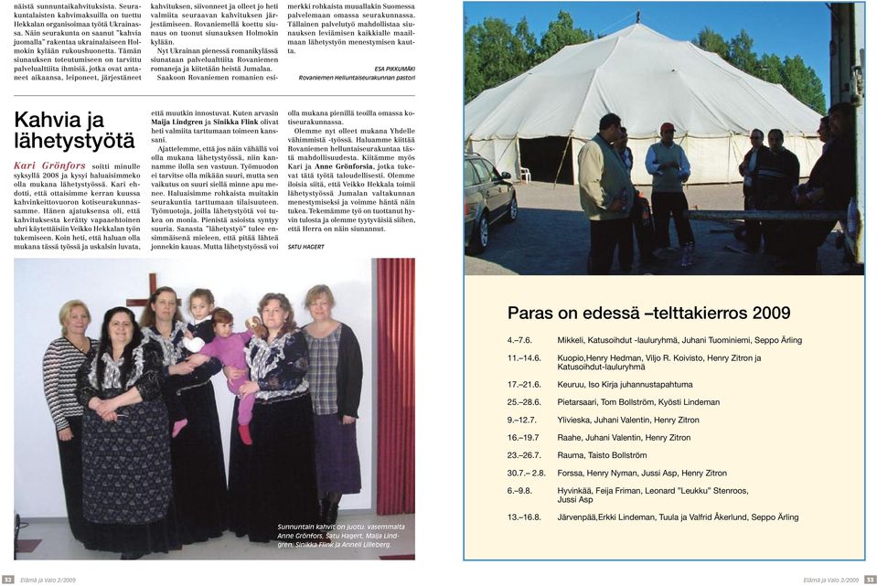 Tämän siunauksen toteutumiseen on tarvittu palvelualttiita ihmisiä, jotka ovat antaneet aikaansa, leiponeet, järjestäneet kahvituksen, siivonneet ja olleet jo heti valmiita seuraavan kahvituksen