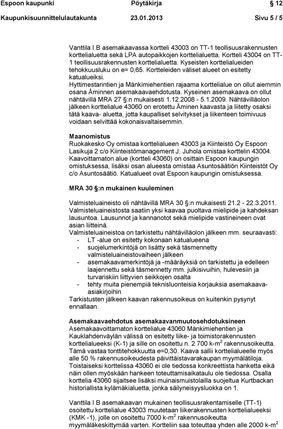 Hyttimestarintien ja Mänkimiehentien rajaama korttelialue on ollut aiemmin osana Åminnen asemakaavaehdotusta. Kyseinen asemakaava on ollut nähtävillä MRA 27 :n mukaisesti 1.12.2008-5.1.2009.
