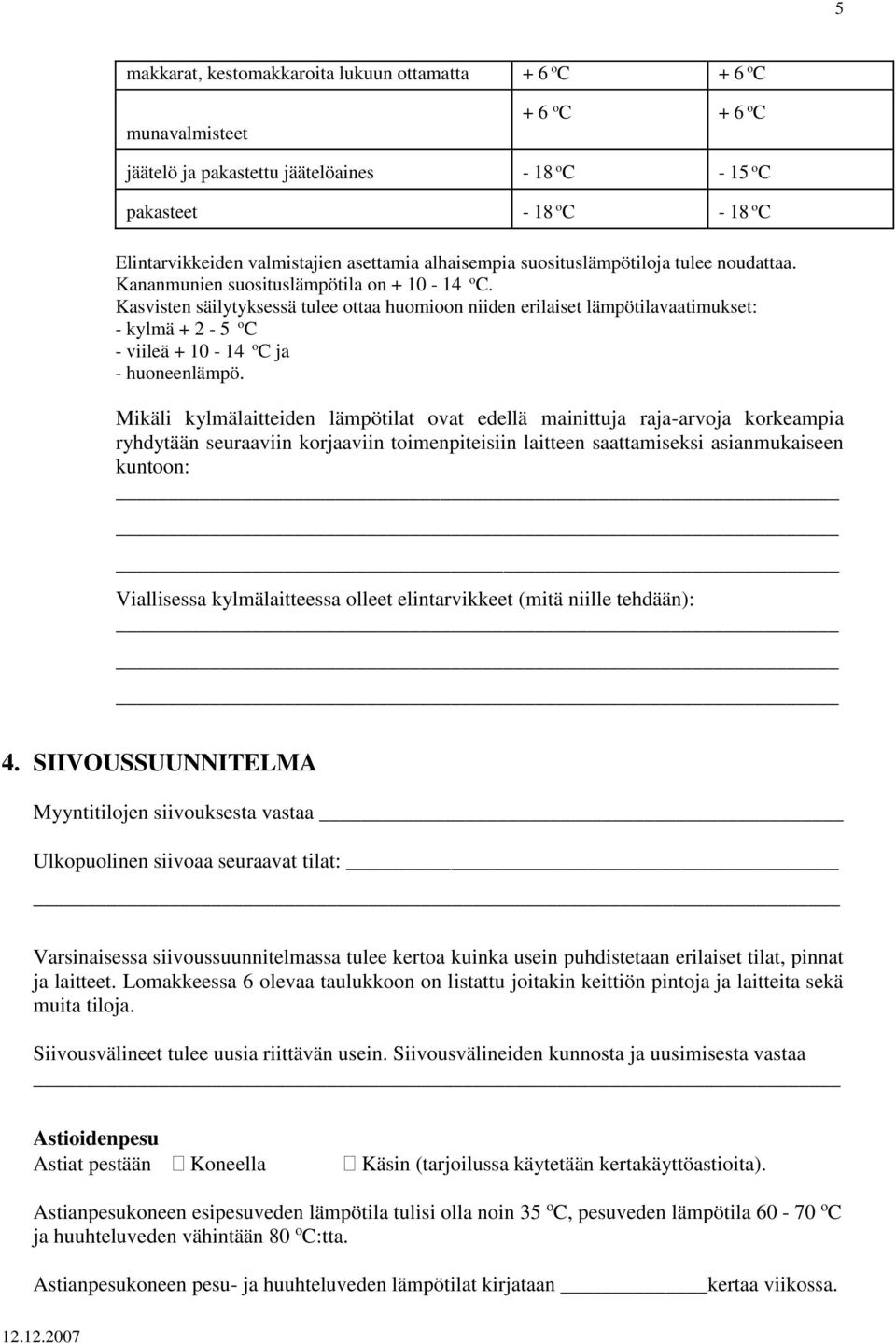 Kasvisten säilytyksessä tulee ottaa huomioon niiden erilaiset lämpötilavaatimukset: - kylmä + 2-5 o C - viileä + 10-14 o C ja - huoneenlämpö.