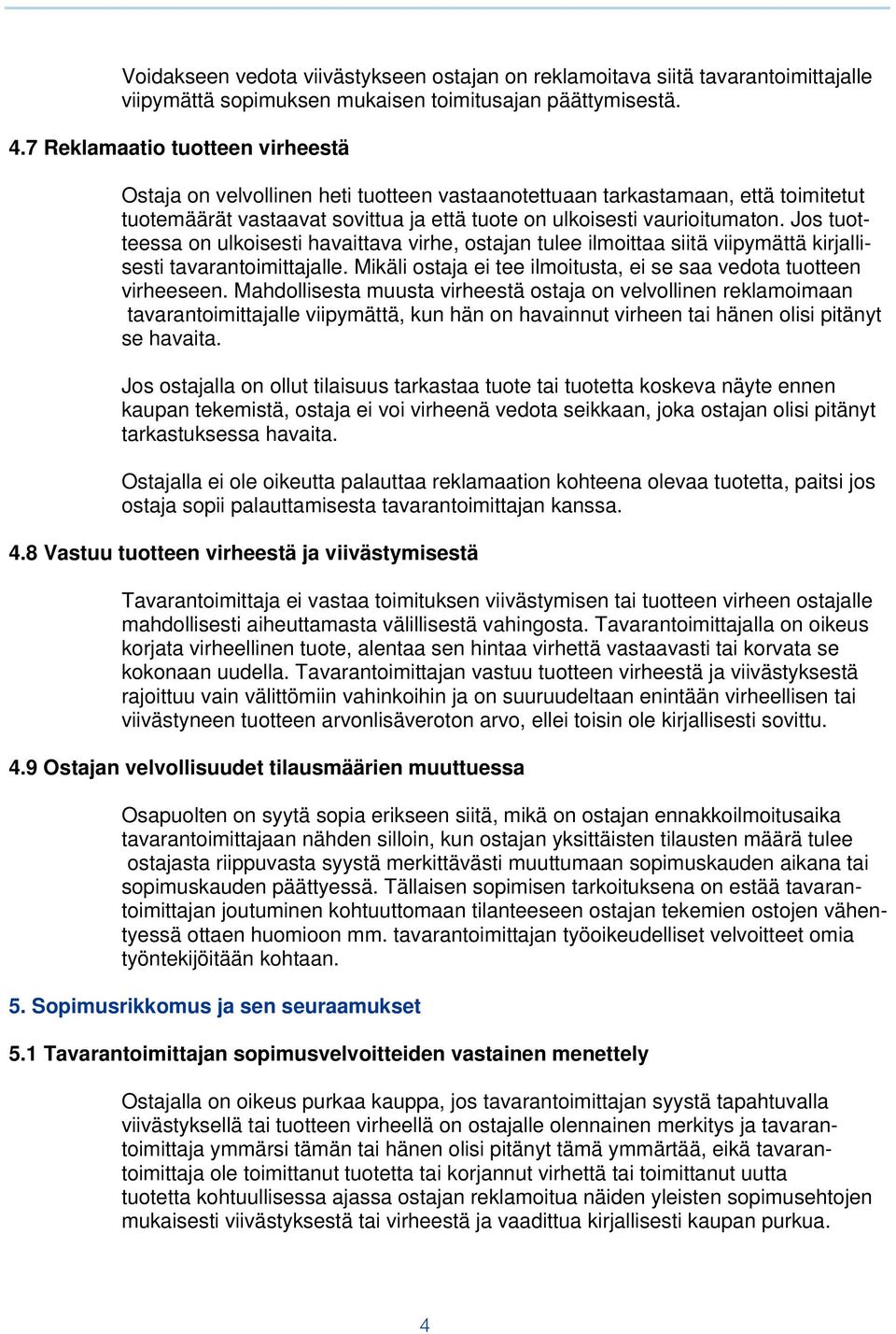 Jos tuotteessa on ulkoisesti havaittava virhe, ostajan tulee ilmoittaa siitä viipymättä kirjallisesti tavarantoimittajalle. Mikäli ostaja ei tee ilmoitusta, ei se saa vedota tuotteen virheeseen.