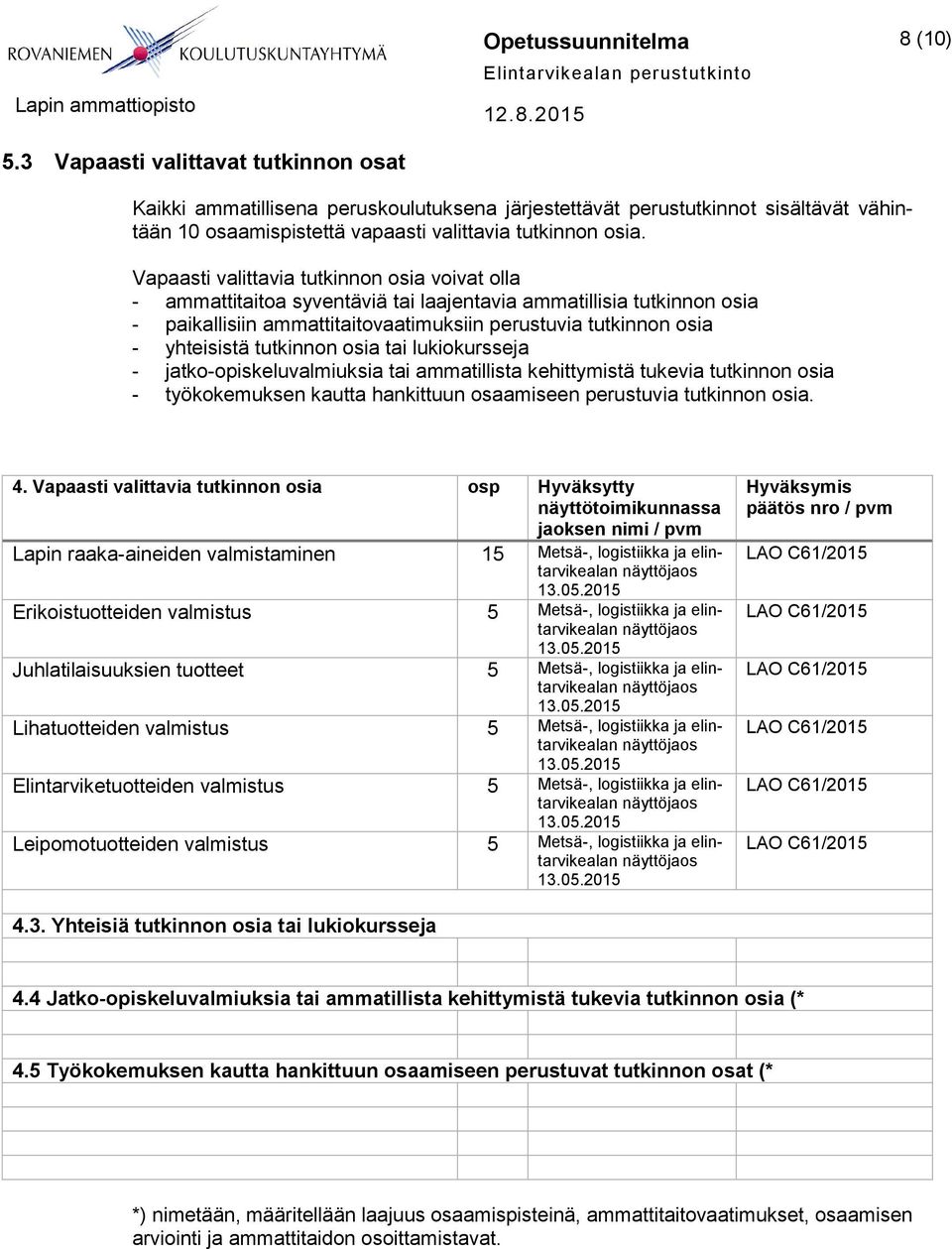 Vapaasti valittavia tutkinnon osia voivat olla - ammattitaitoa syventäviä tai laajentavia ammatillisia tutkinnon osia - paikallisiin ammattitaitovaatimuksiin perustuvia tutkinnon osia - yhteisistä