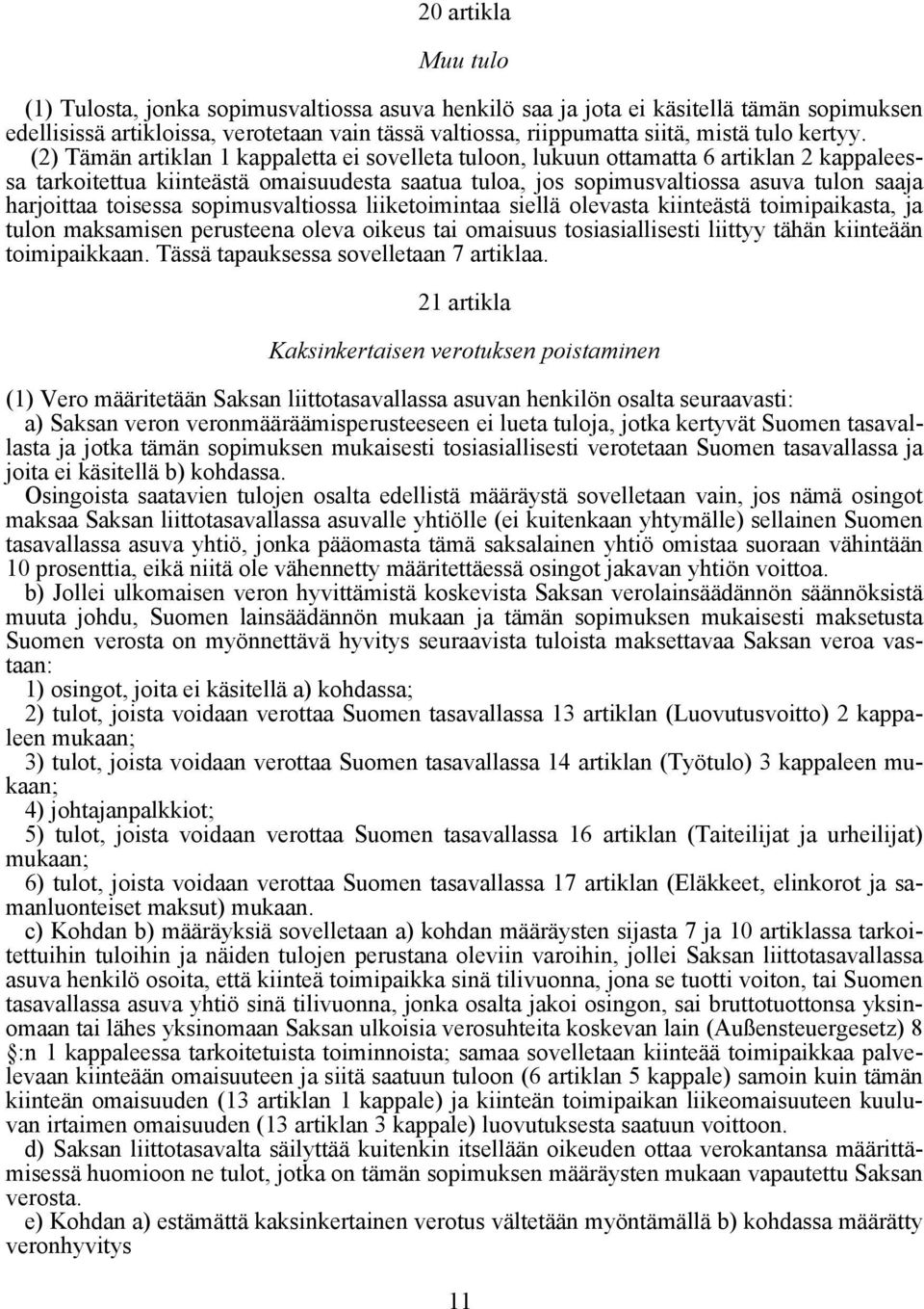 (2) Tämän artiklan 1 kappaletta ei sovelleta tuloon, lukuun ottamatta 6 artiklan 2 kappaleessa tarkoitettua kiinteästä omaisuudesta saatua tuloa, jos sopimusvaltiossa asuva tulon saaja harjoittaa