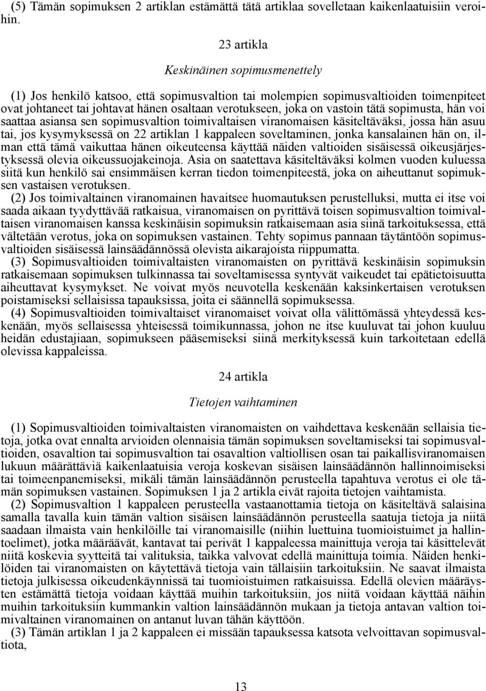 vastoin tätä sopimusta, hän voi saattaa asiansa sen sopimusvaltion toimivaltaisen viranomaisen käsiteltäväksi, jossa hän asuu tai, jos kysymyksessä on 22 artiklan 1 kappaleen soveltaminen, jonka