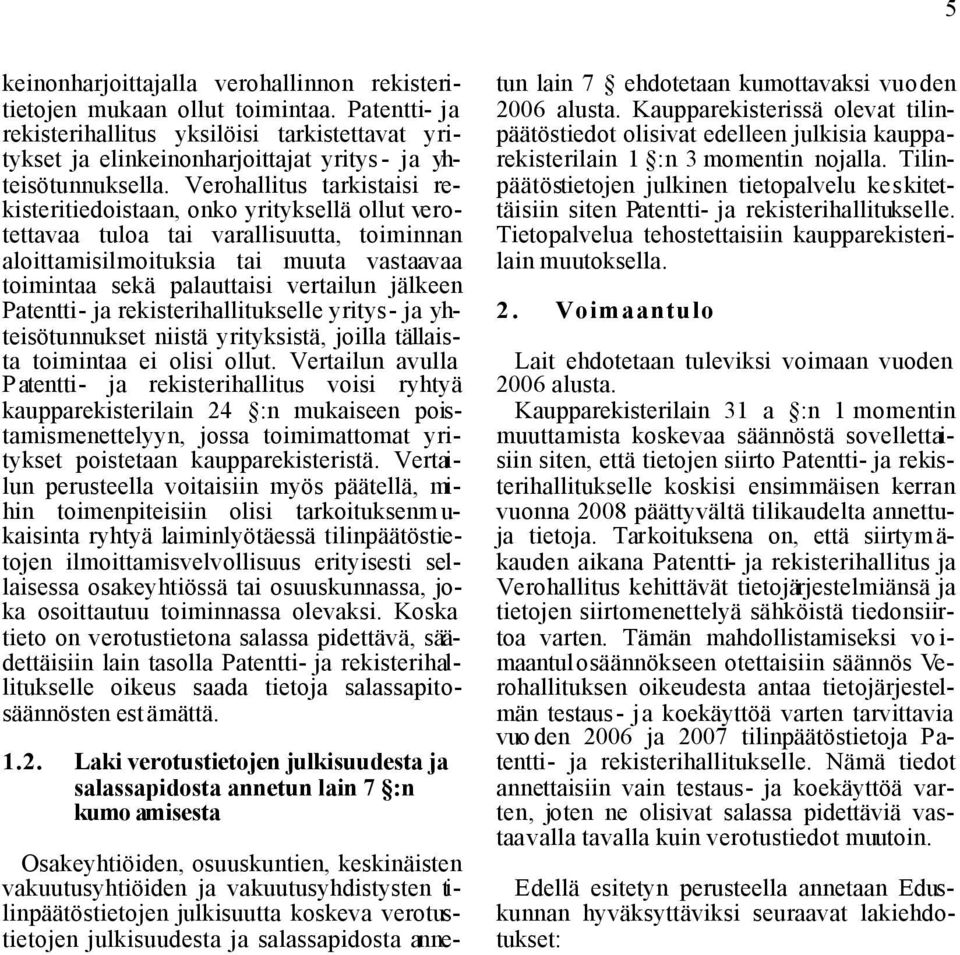 Verohallitus tarkistaisi rekisteritiedoistaan, onko yrityksellä ollut verotettavaa tuloa tai varallisuutta, toiminnan aloittamisilmoituksia tai muuta vastaavaa toimintaa sekä palauttaisi vertailun