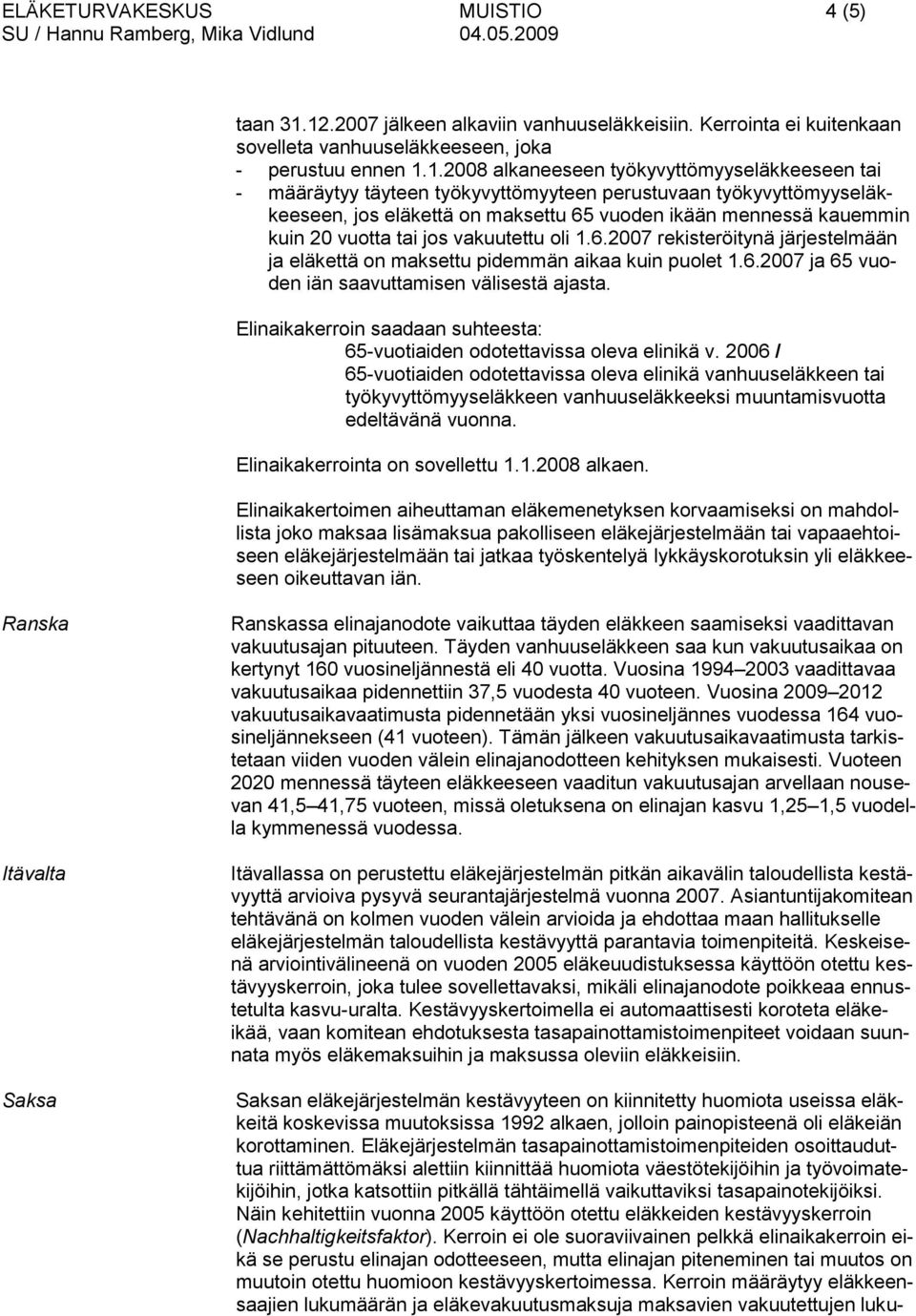 työkyvyttömyyteen perustuvaan työkyvyttömyyseläkkeeseen, jos eläkettä on maksettu 65 vuoden ikään mennessä kauemmin kuin 20 vuotta tai jos vakuutettu oli 1.6.2007 rekisteröitynä järjestelmään ja eläkettä on maksettu pidemmän aikaa kuin puolet 1.