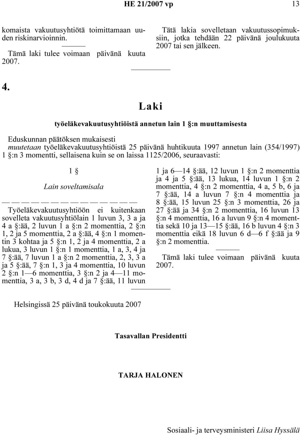 työeläkevakuutusyhtiöistä annetun lain 1 :n muuttamisesta Eduskunnan päätöksen mukaisesti muutetaan työeläkevakuutusyhtiöistä 25 päivänä huhtikuuta 1997 annetun lain (354/1997) 1 :n 3 momentti,