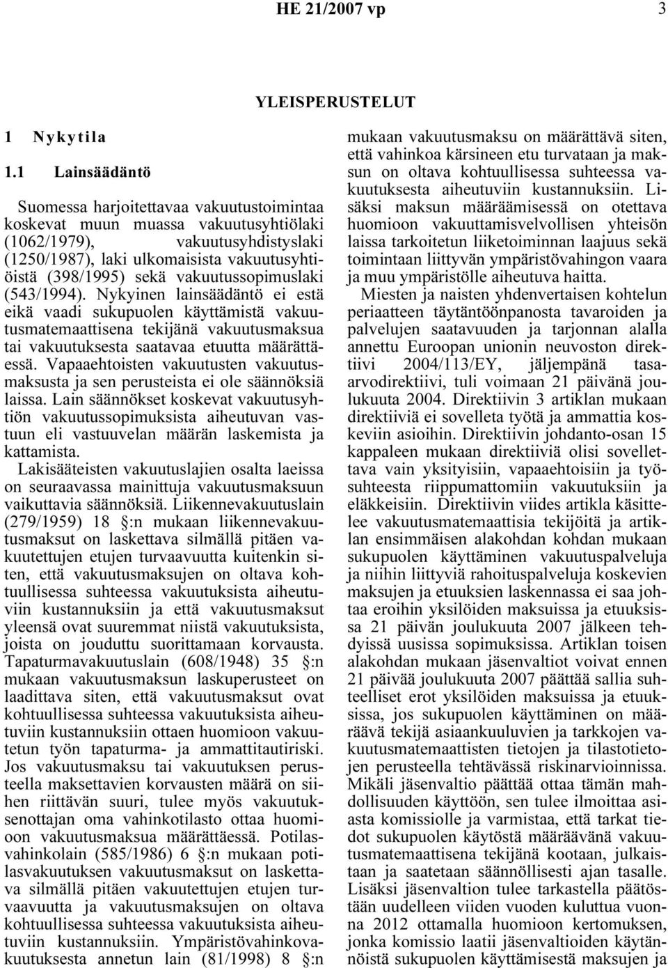 vakuutussopimuslaki (543/1994). Nykyinen lainsäädäntö ei estä eikä vaadi sukupuolen käyttämistä vakuutusmatemaattisena tekijänä vakuutusmaksua tai vakuutuksesta saatavaa etuutta määrättäessä.