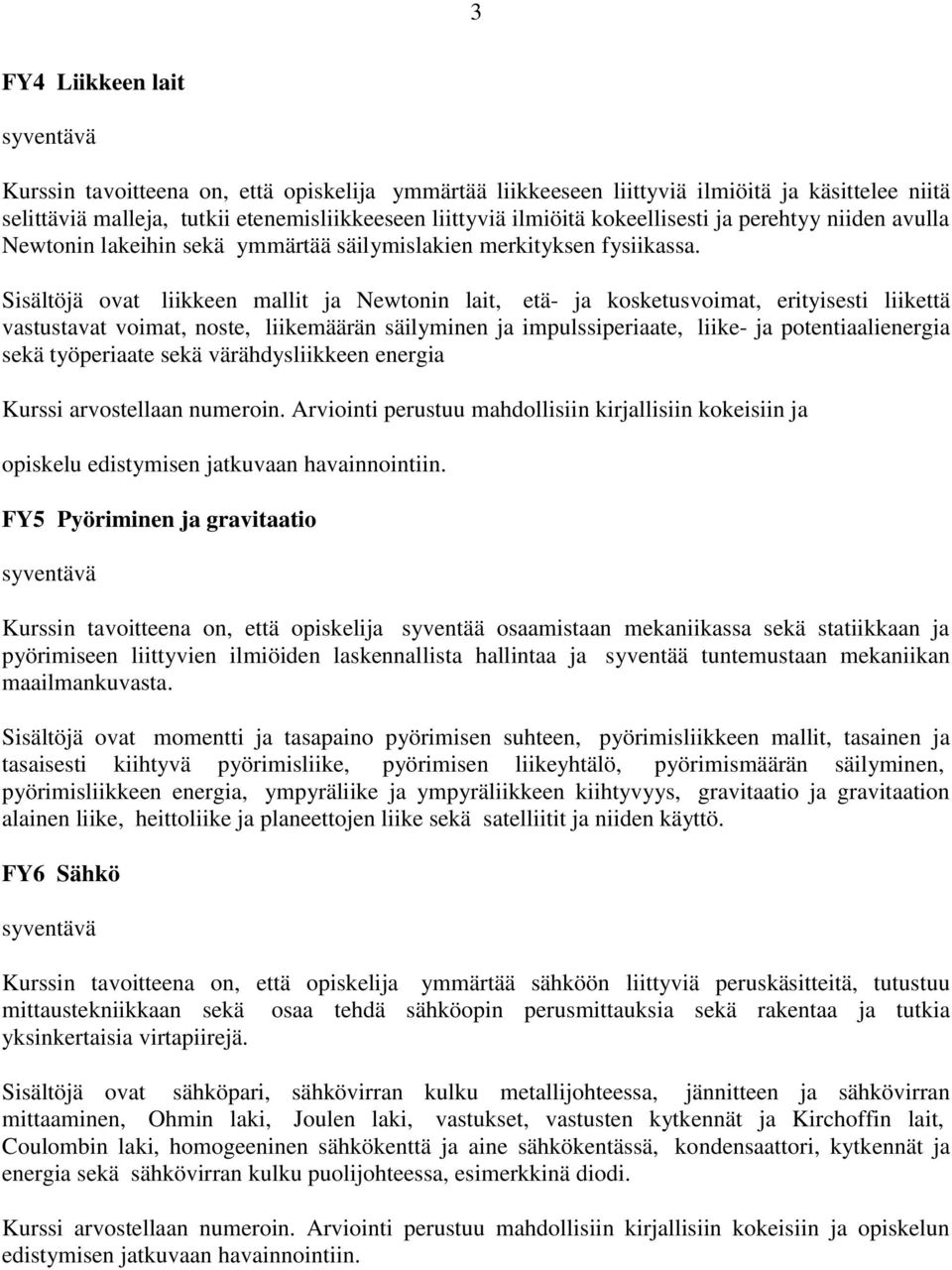 Sisältöjä ovat liikkeen mallit ja Newtonin lait, etä- ja kosketusvoimat, erityisesti liikettä vastustavat voimat, noste, liikemäärän säilyminen ja impulssiperiaate, liike- ja potentiaalienergia sekä