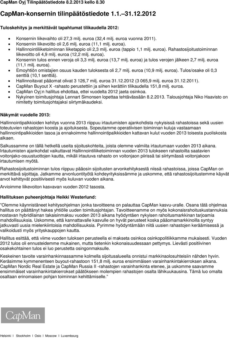 euroa (12,2 milj. euroa). Konsernin tulos ennen veroja oli 3,3 milj. euroa (13,7 milj. euroa) ja tulos verojen jälkeen 2,7 milj. euroa (11,1 milj. euroa). Emoyhtiön omistajien osuus kauden tuloksesta oli 2,7 milj.