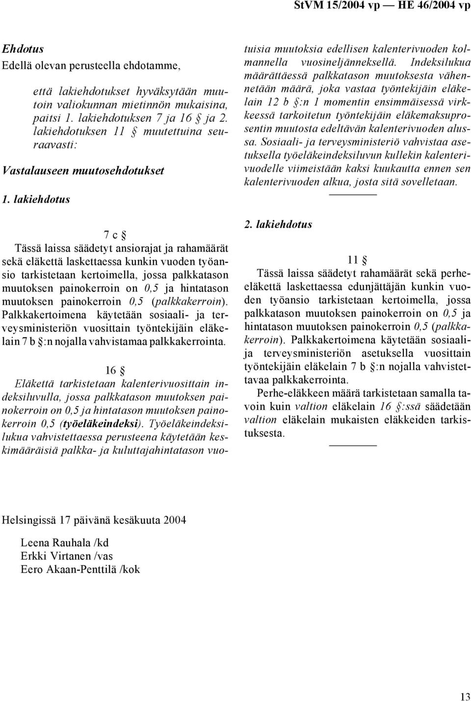 lakiehdotus 7 c Tässä laissa säädetyt ansiorajat ja rahamäärät sekä eläkettä laskettaessa kunkin vuoden työansio tarkistetaan kertoimella, jossa palkkatason muutoksen painokerroin on 0,5 ja