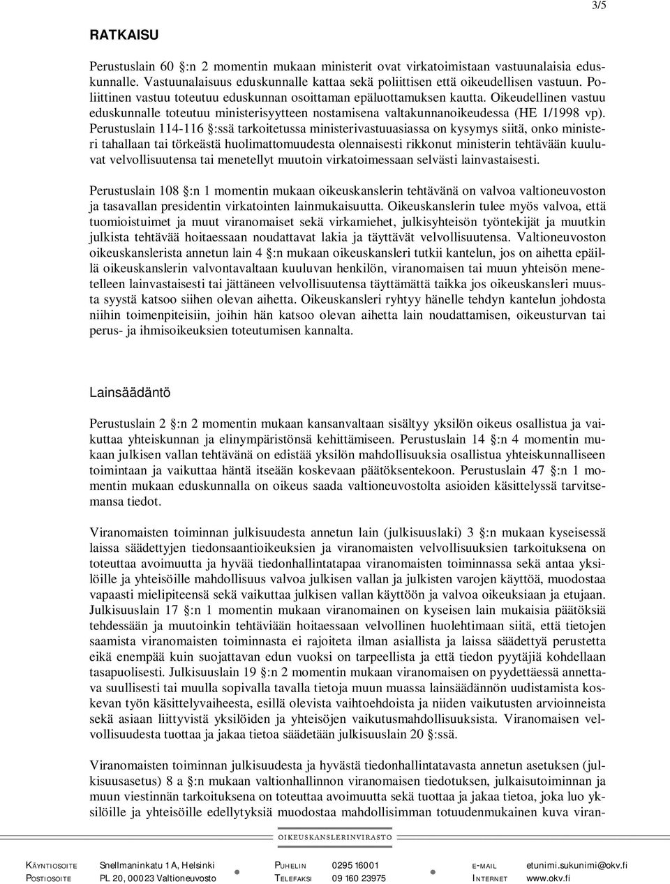 Perustuslain 114-116 :ssä tarkoitetussa ministerivastuuasiassa on kysymys siitä, onko ministeri tahallaan tai törkeästä huolimattomuudesta olennaisesti rikkonut ministerin tehtävään kuuluvat