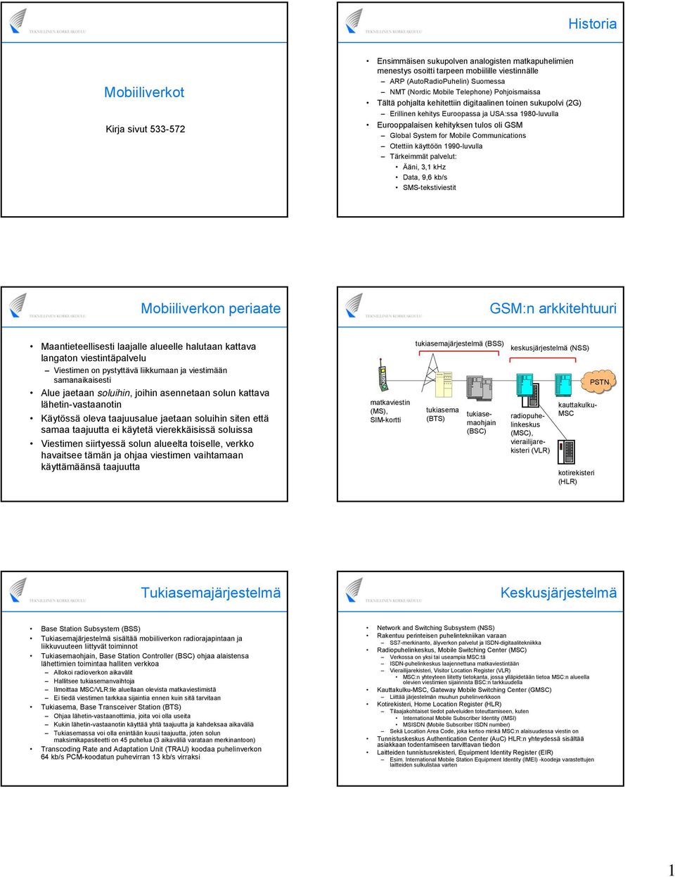 Mobile Communications Otettiin käyttöön 1990-luvulla Tärkeimmät palvelut: Ääni, 3,1 khz Data, 9,6 kb/s SMS-tekstiviestit Mobiiliverkon periaate GSM:n arkkitehtuuri Maantieteellisesti laajalle
