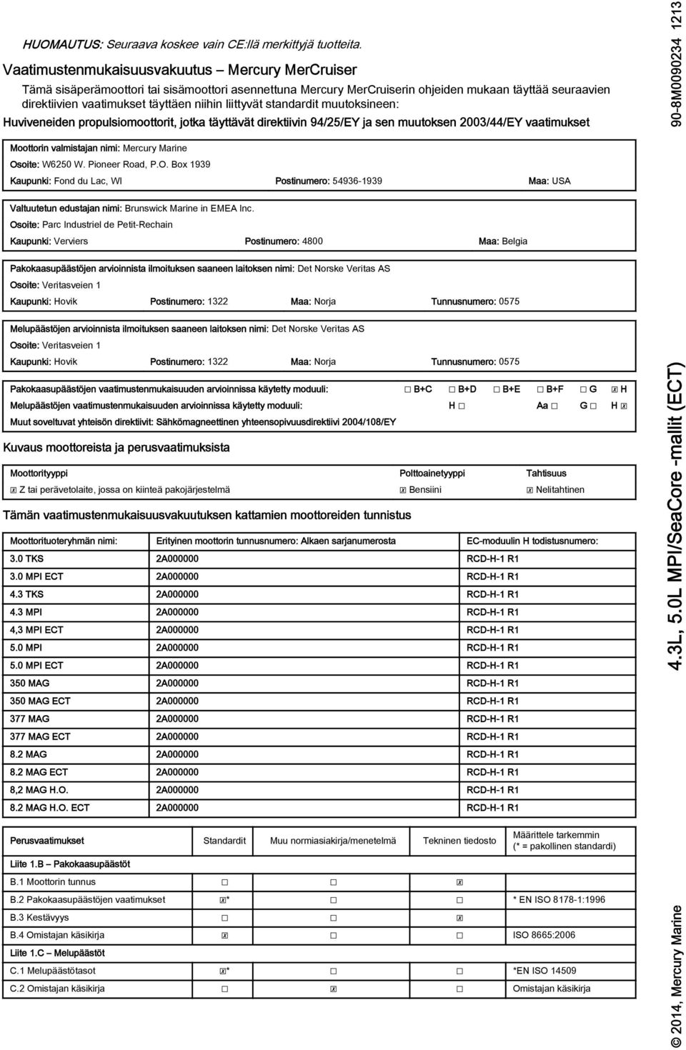 stndrdit muutoksineen: Huviveneiden propulsiomoottorit, jotk täyttävät direktiivin 94/25/EY j sen muutoksen 2003/44/EY vtimukset Moottorin vlmistjn nimi: Mercury Mrine Osoite: W6250 W. Pioneer Rod, P.