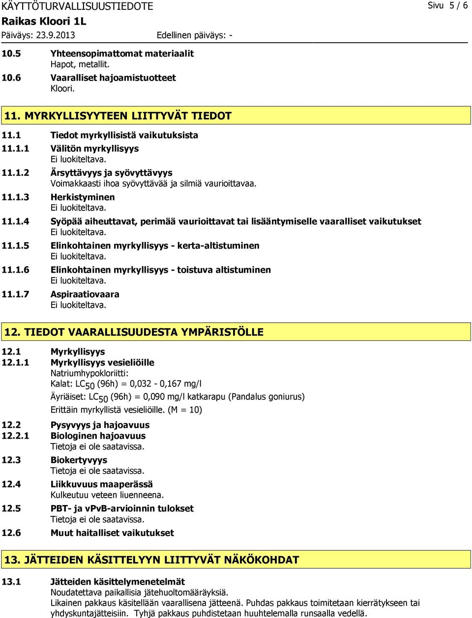 1.5 Elinkohtainen myrkyllisyys kertaaltistuminen 11.1.6 Elinkohtainen myrkyllisyys toistuva altistuminen 11.1.7 Aspiraatiovaara 12. TIEDOT VAARALLISUUDESTA YMPÄRISTÖLLE 12.1 Myrkyllisyys 12.1.1 Myrkyllisyys vesieliöille Natriumhypokloriitti: Kalat: LC 50 (96h) = 0,032 0,167 mg/l Äyriäiset: LC 50 (96h) = 0,090 mg/l katkarapu (Pandalus goniurus) Erittäin myrkyllistä vesieliöille.