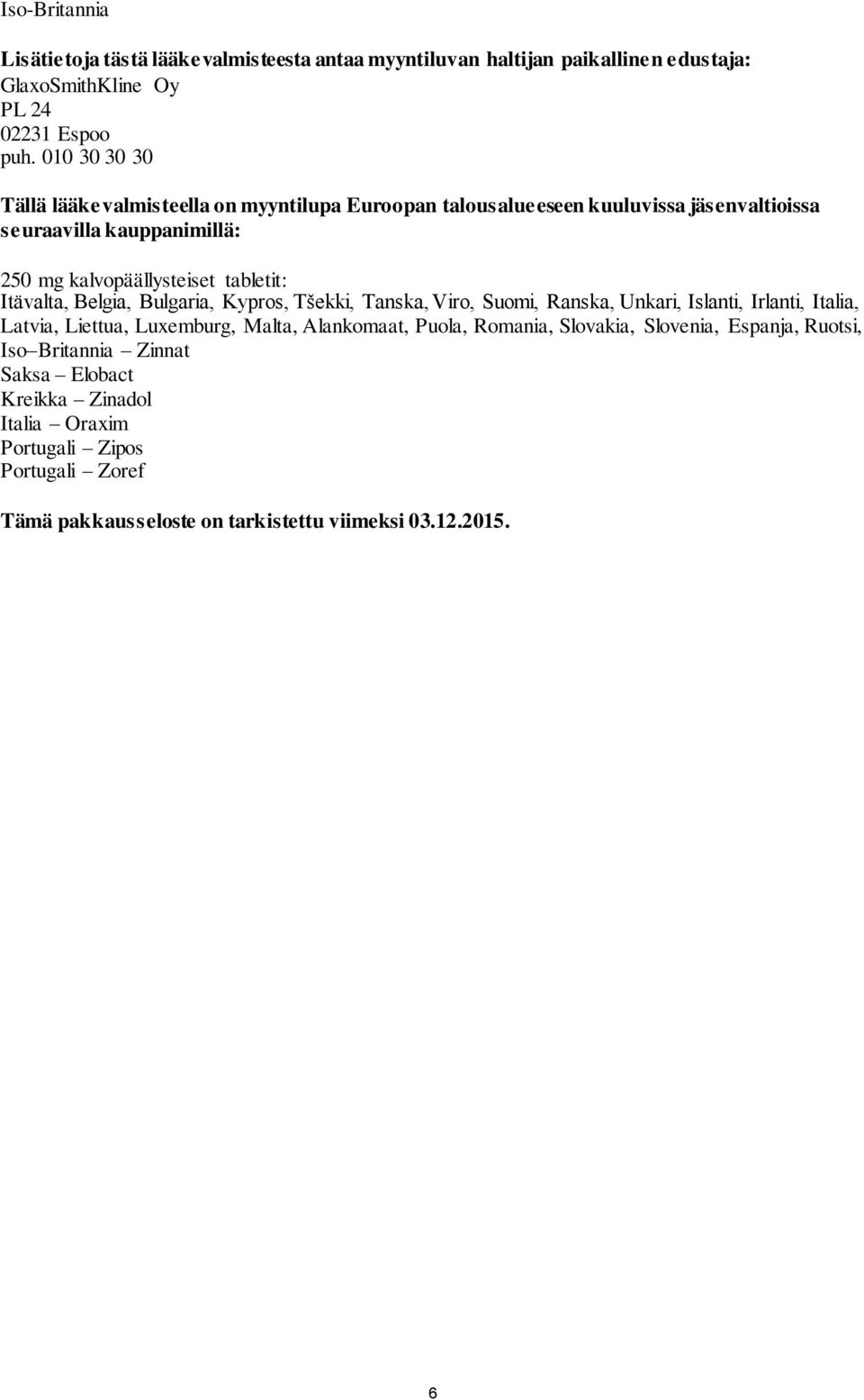 Itävalta, Belgia, Bulgaria, Kypros, Tšekki, Tanska, Viro, Suomi, Ranska, Unkari, Islanti, Irlanti, Italia, Latvia, Liettua, Luxemburg, Malta, Alankomaat, Puola,