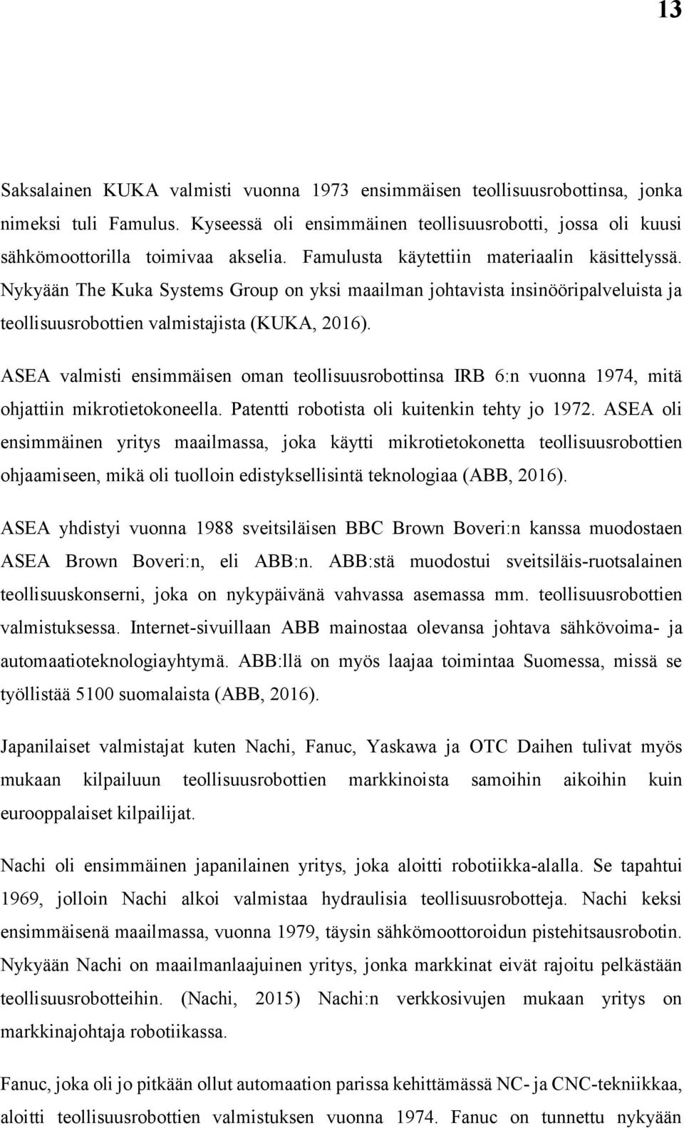 ASEA valmisti ensimmäisen oman teollisuusrobottinsa IRB 6:n vuonna 1974, mitä ohjattiin mikrotietokoneella. Patentti robotista oli kuitenkin tehty jo 1972.
