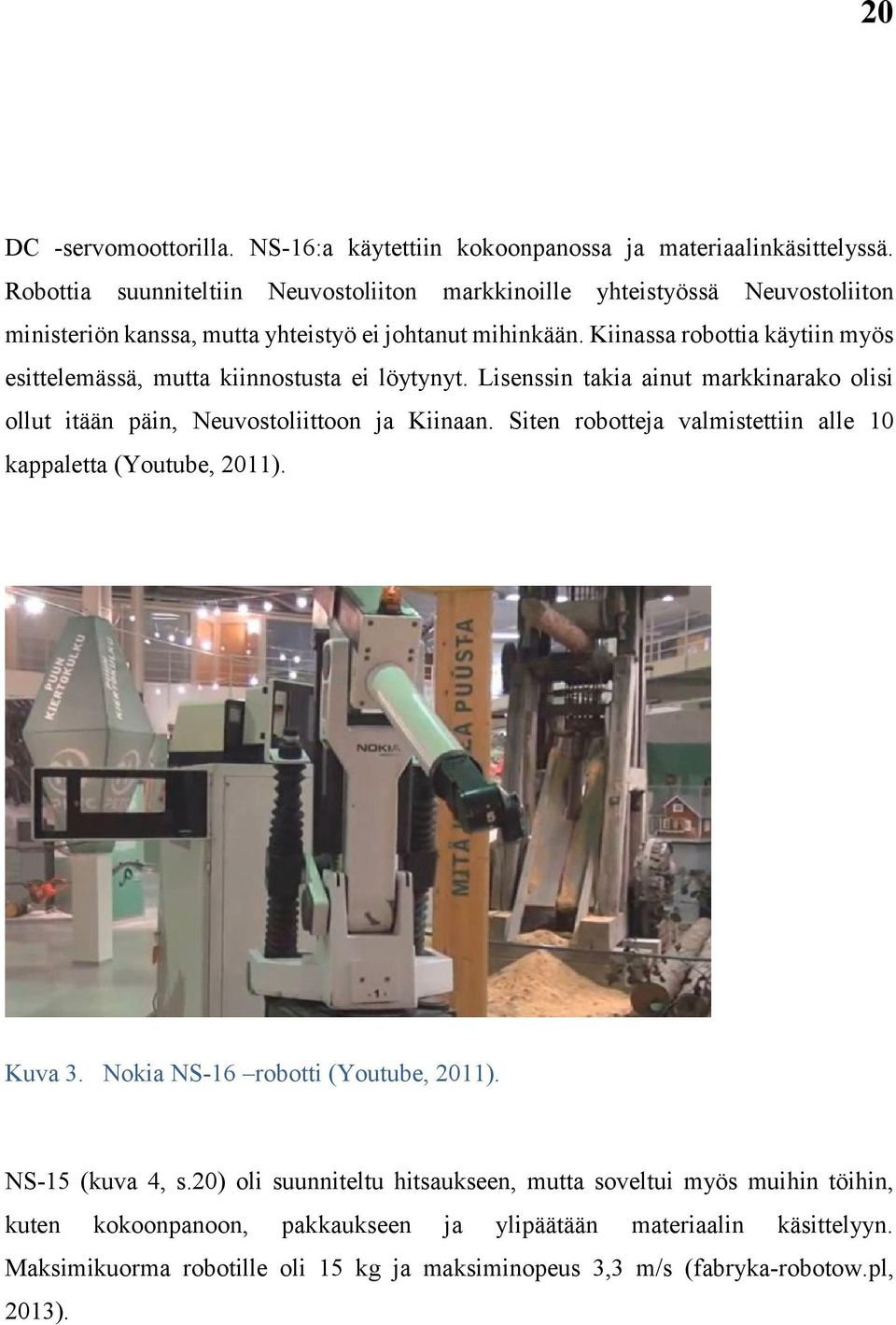 Kiinassa robottia käytiin myös esittelemässä, mutta kiinnostusta ei löytynyt. Lisenssin takia ainut markkinarako olisi ollut itään päin, Neuvostoliittoon ja Kiinaan.