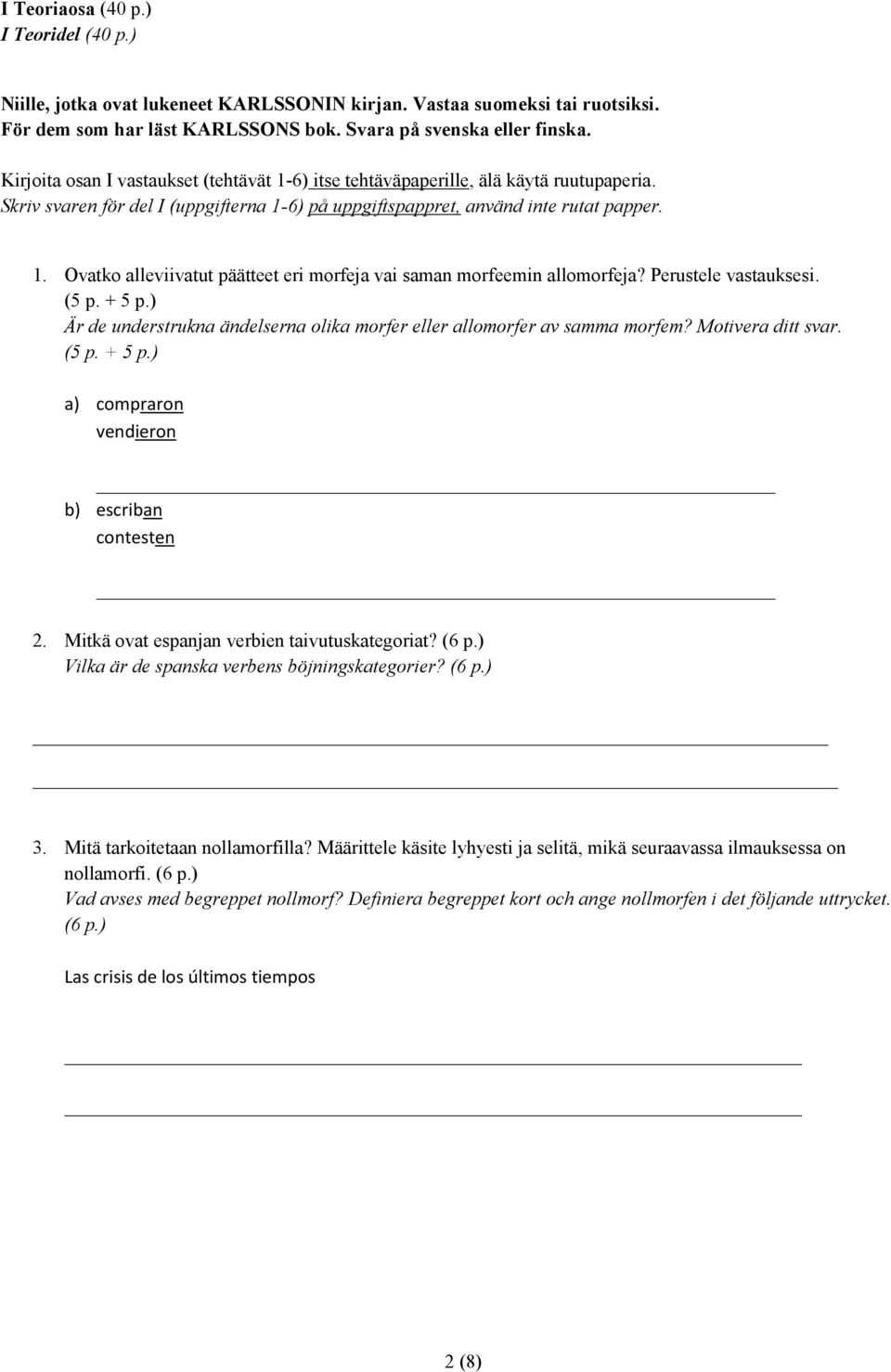 Perustele vastauksesi. (5 p. + 5 p.) Är de understrukna ändelserna olika morfer eller allomorfer av samma morfem? Motivera ditt svar. (5 p. + 5 p.) a) compraron vendieron b) escriban contesten 2.
