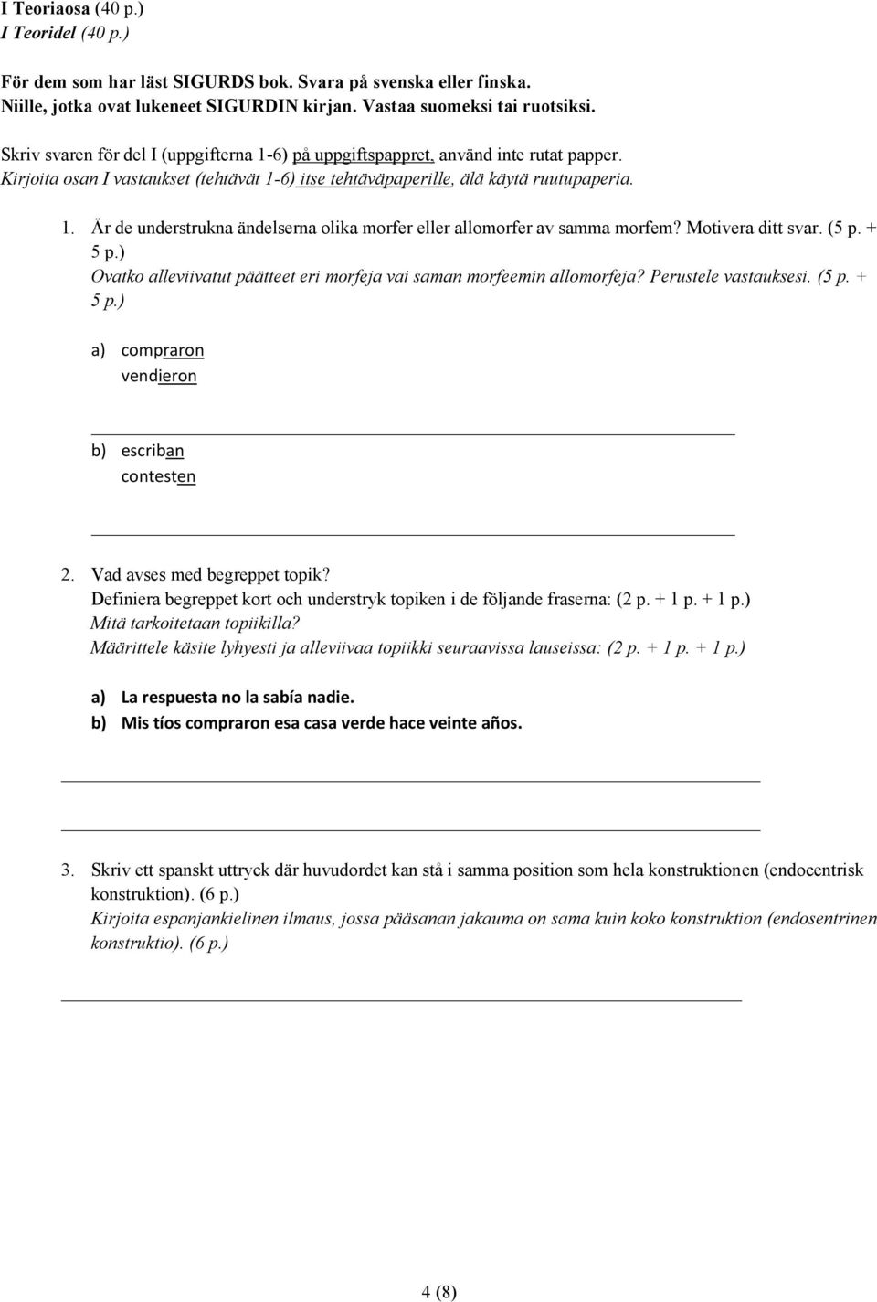 Motivera ditt svar. (5 p. + 5 p.) Ovatko alleviivatut päätteet eri morfeja vai saman morfeemin allomorfeja? Perustele vastauksesi. (5 p. + 5 p.) a) compraron vendieron b) escriban contesten 2.
