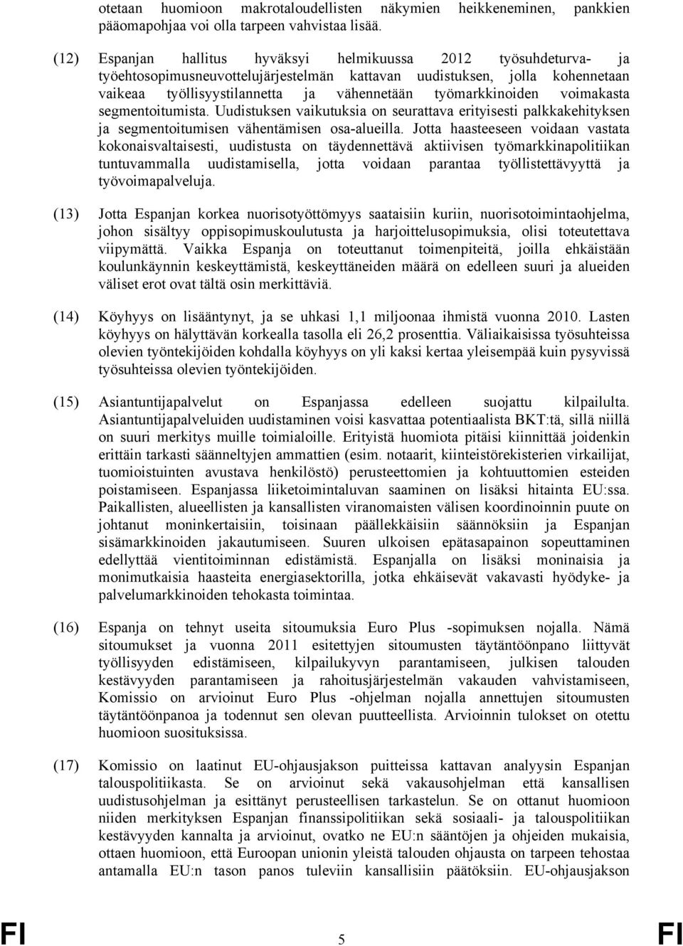 työmarkkinoiden voimakasta segmentoitumista. Uudistuksen vaikutuksia on seurattava erityisesti palkkakehityksen ja segmentoitumisen vähentämisen osa-alueilla.