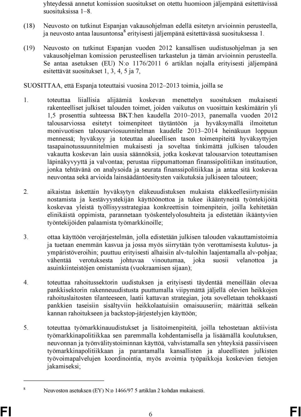 (19) Neuvosto on tutkinut Espanjan vuoden 2012 kansallisen uudistusohjelman ja sen vakausohjelman komission perusteellisen tarkastelun ja tämän arvioinnin perusteella.