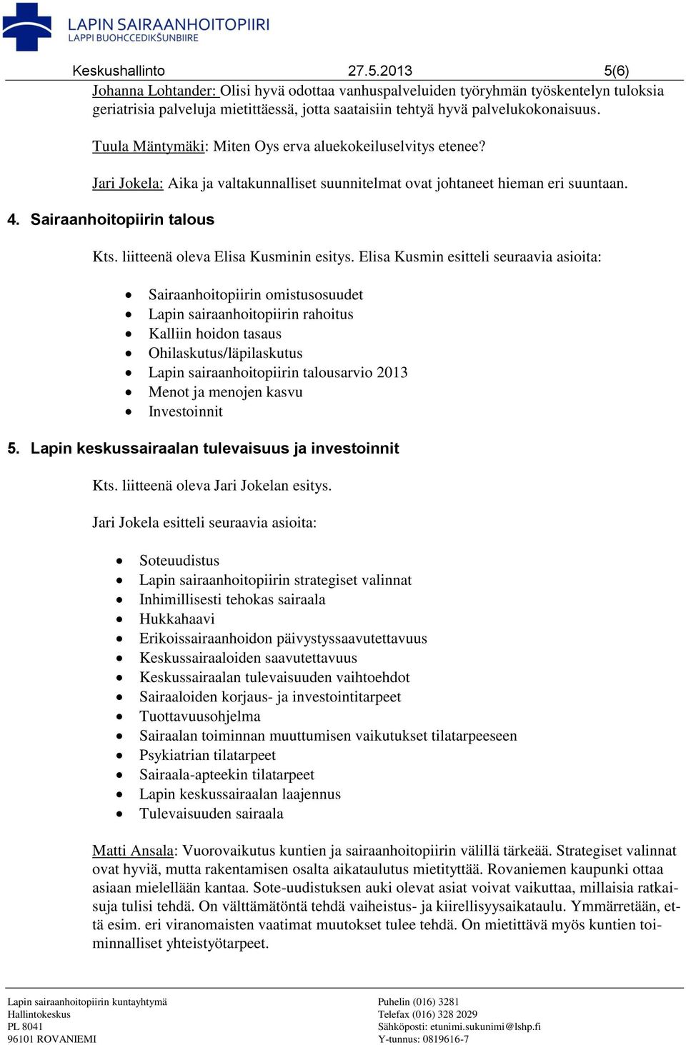 Tuula Mäntymäki: Miten Oys erva aluekokeiluselvitys etenee? Jari Jokela: Aika ja valtakunnalliset suunnitelmat ovat johtaneet hieman eri suuntaan. 4. Sairaanhoitopiirin talous Kts.