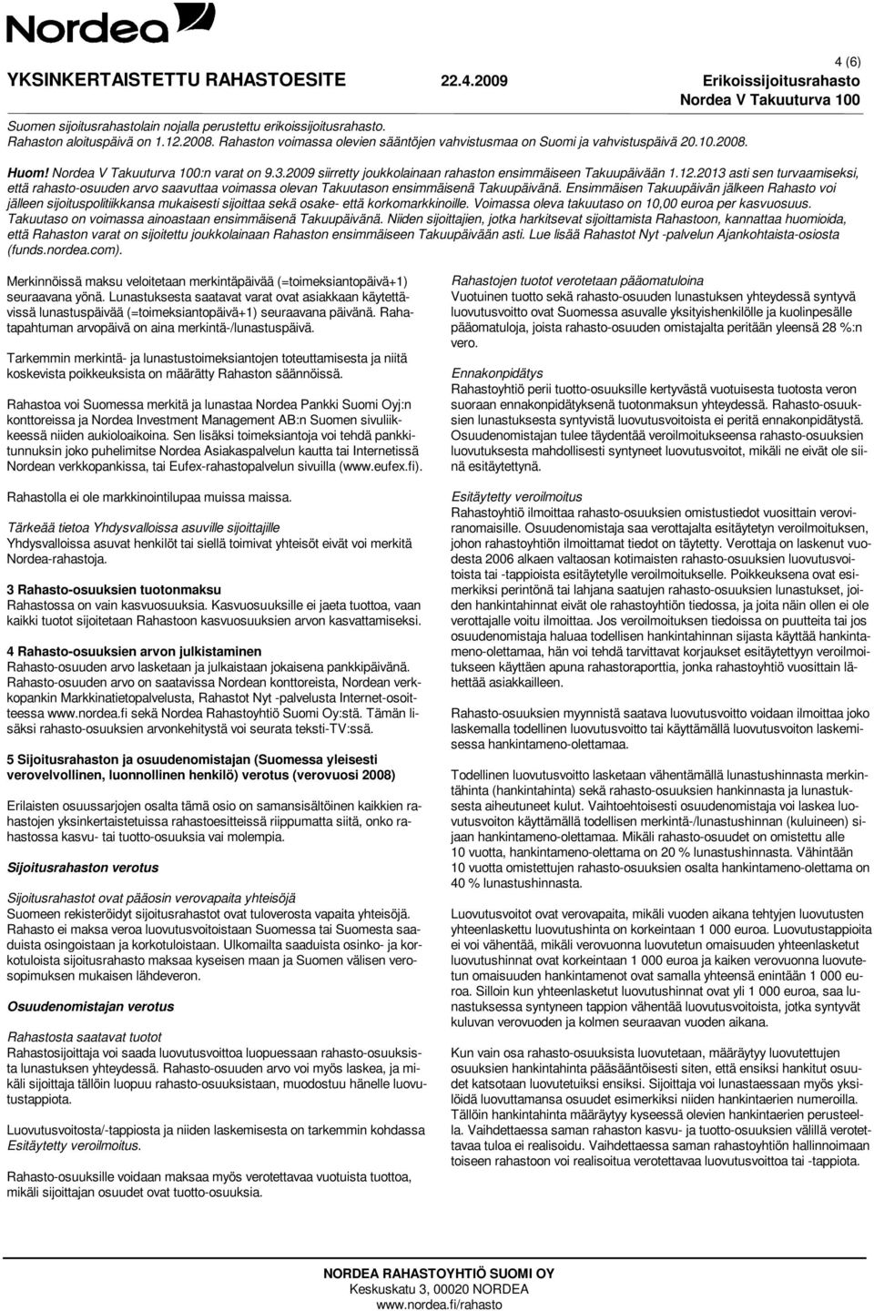 Lunastuksesta saatavat varat ovat asiakkaan käytettävissä lunastuspäivää (=toimeksiantopäivä+1) seuraavana päivänä. Rahatapahtuman arvopäivä on aina merkintä-/lunastuspäivä.