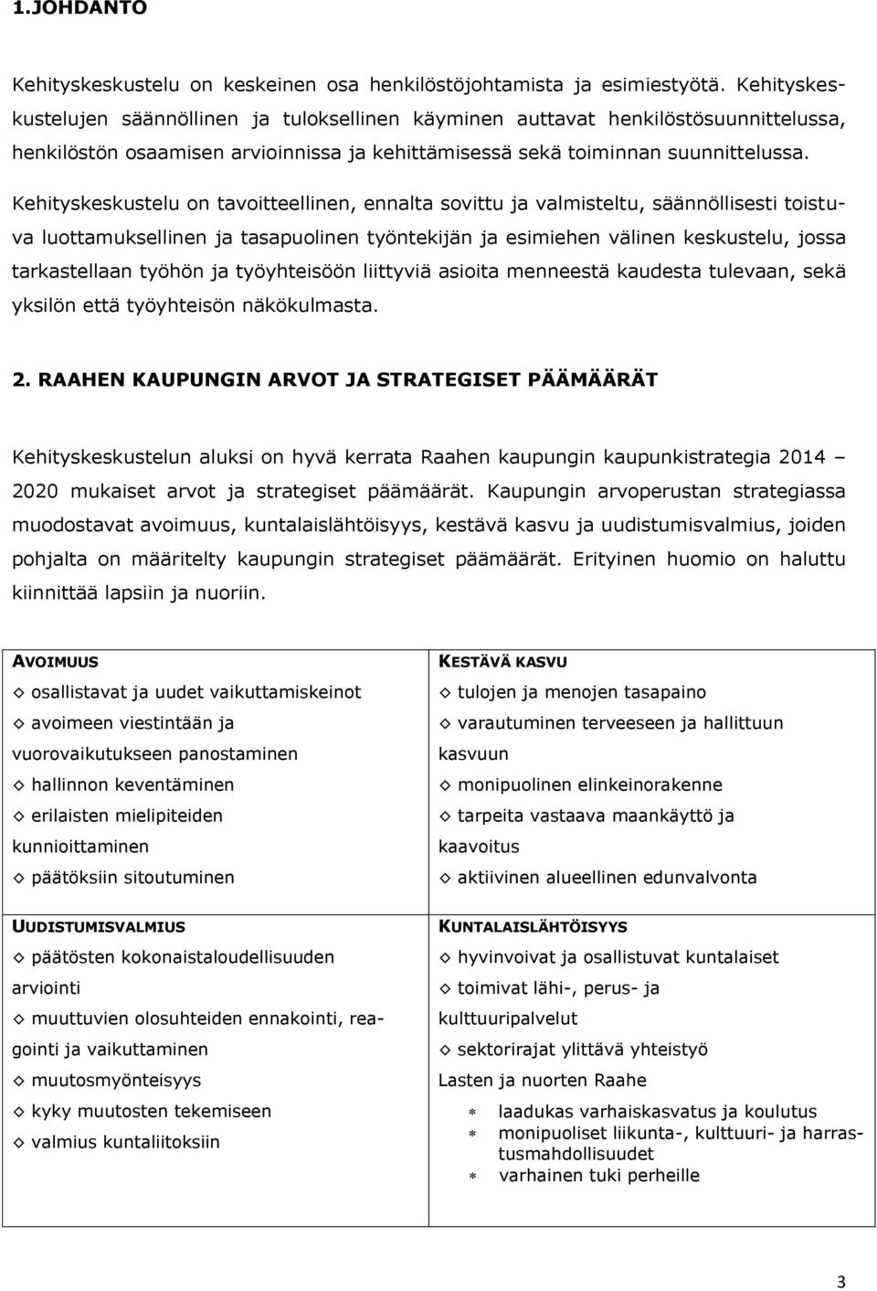 Kehityskeskustelu on tavoitteellinen, ennalta sovittu ja valmisteltu, säännöllisesti toistuva luottamuksellinen ja tasapuolinen työntekijän ja esimiehen välinen keskustelu, jossa tarkastellaan työhön