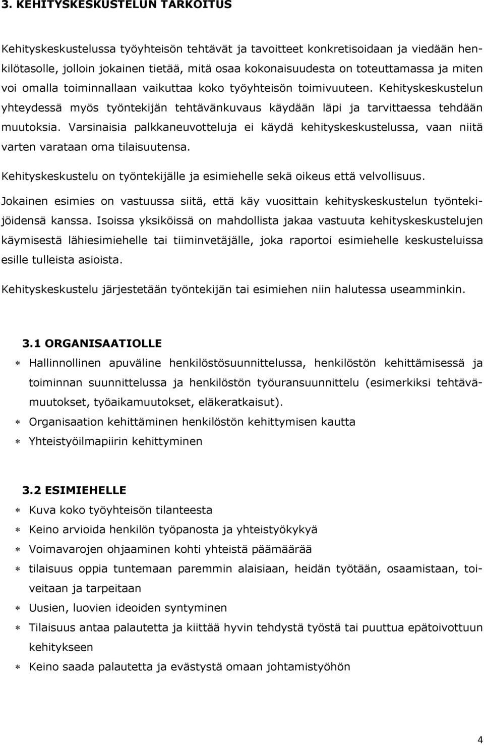 Varsinaisia palkkaneuvotteluja ei käydä kehityskeskustelussa, vaan niitä varten varataan oma tilaisuutensa. Kehityskeskustelu on työntekijälle ja esimiehelle sekä oikeus että velvollisuus.