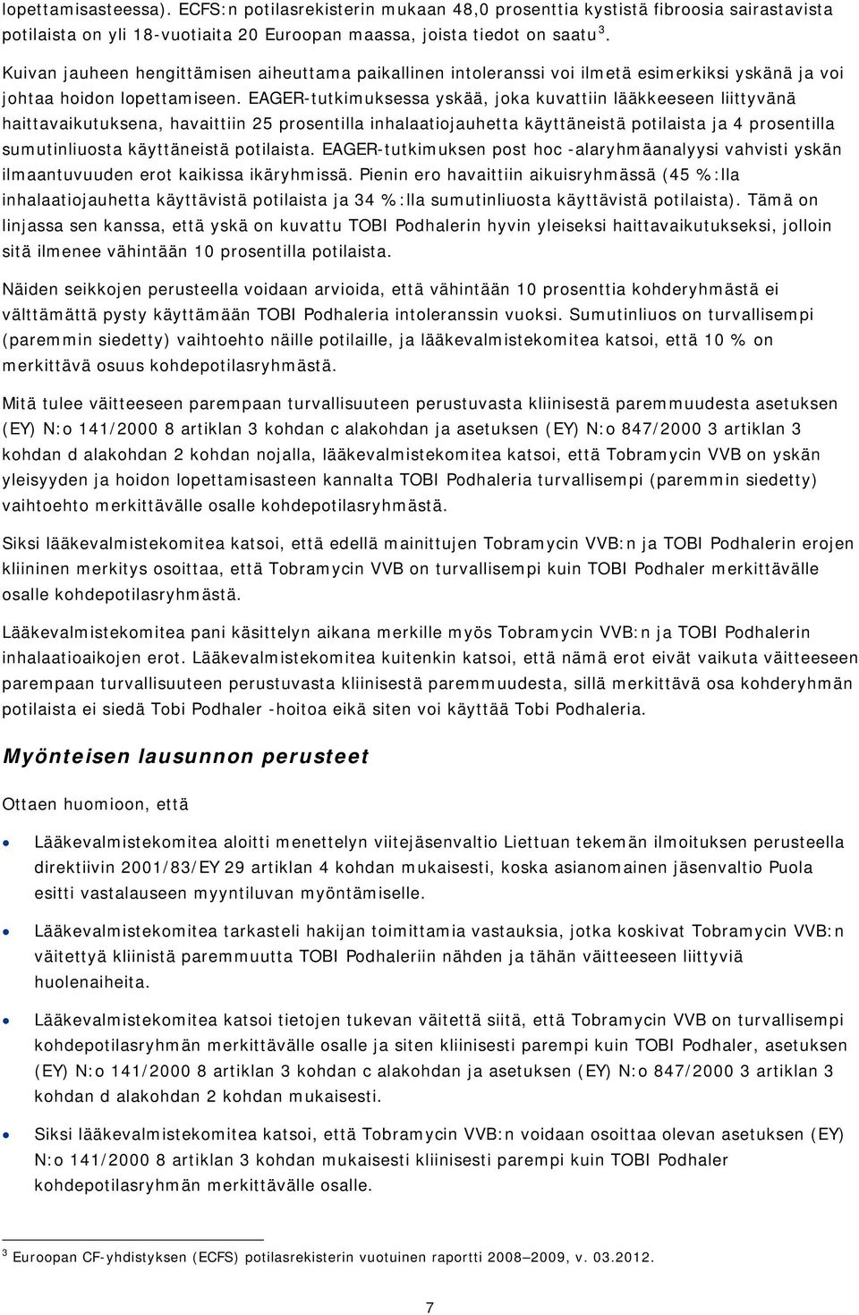 EAGER-tutkimuksessa yskää, joka kuvattiin lääkkeeseen liittyvänä haittavaikutuksena, havaittiin 25 prosentilla inhalaatiojauhetta käyttäneistä potilaista ja 4 prosentilla sumutinliuosta käyttäneistä