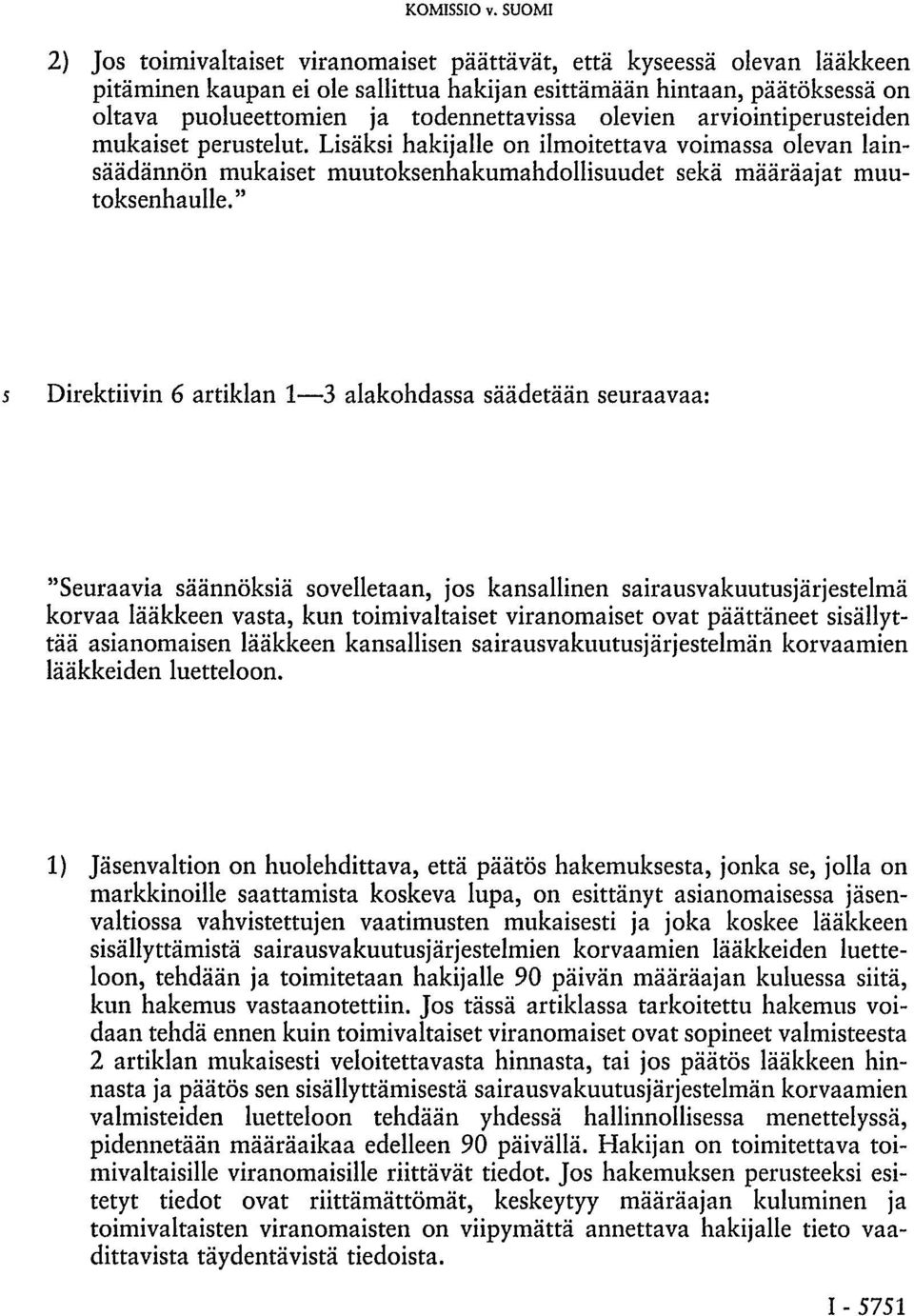" 5 Direktiivin 6 artiklan 1 3 alakohdassa säädetään seuraavaa: "Seuraavia säännöksiä sovelletaan, jos kansallinen sairausvakuutusjärjestelmä korvaa lääkkeen vasta, kun toimivaltaiset viranomaiset