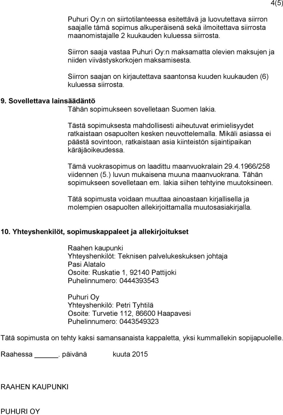 Sovellettava lainsäädäntö Tähän sopimukseen sovelletaan Suomen lakia. Tästä sopimuksesta mahdollisesti aiheutuvat erimielisyydet ratkaistaan osapuolten kesken neuvottelemalla.