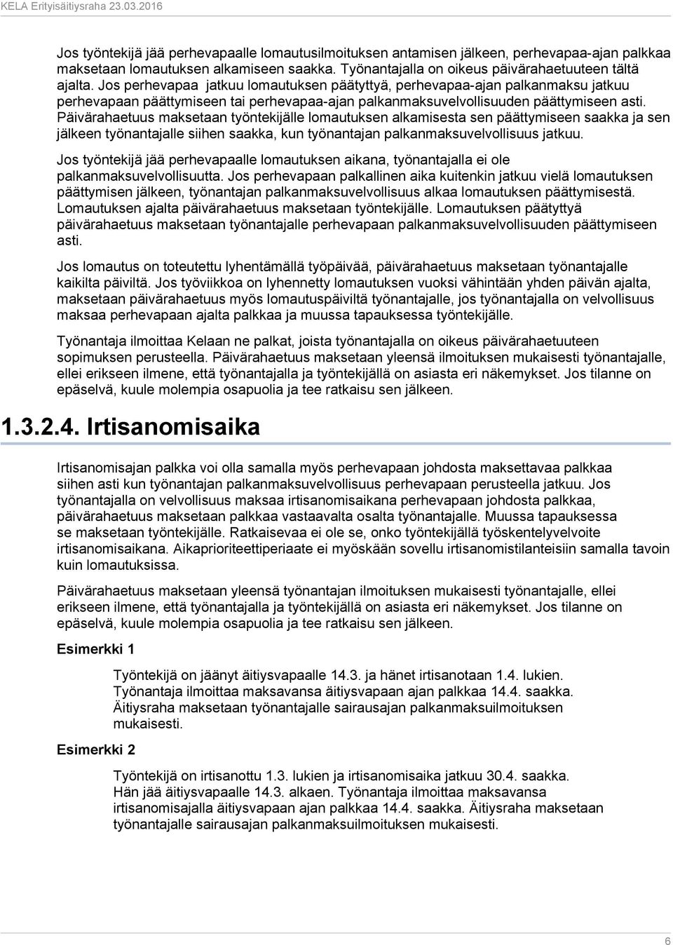 Päivärahaetuus maksetaan työntekijälle lomautuksen alkamisesta sen päättymiseen saakka ja sen jälkeen työnantajalle siihen saakka, kun työnantajan palkanmaksuvelvollisuus jatkuu.