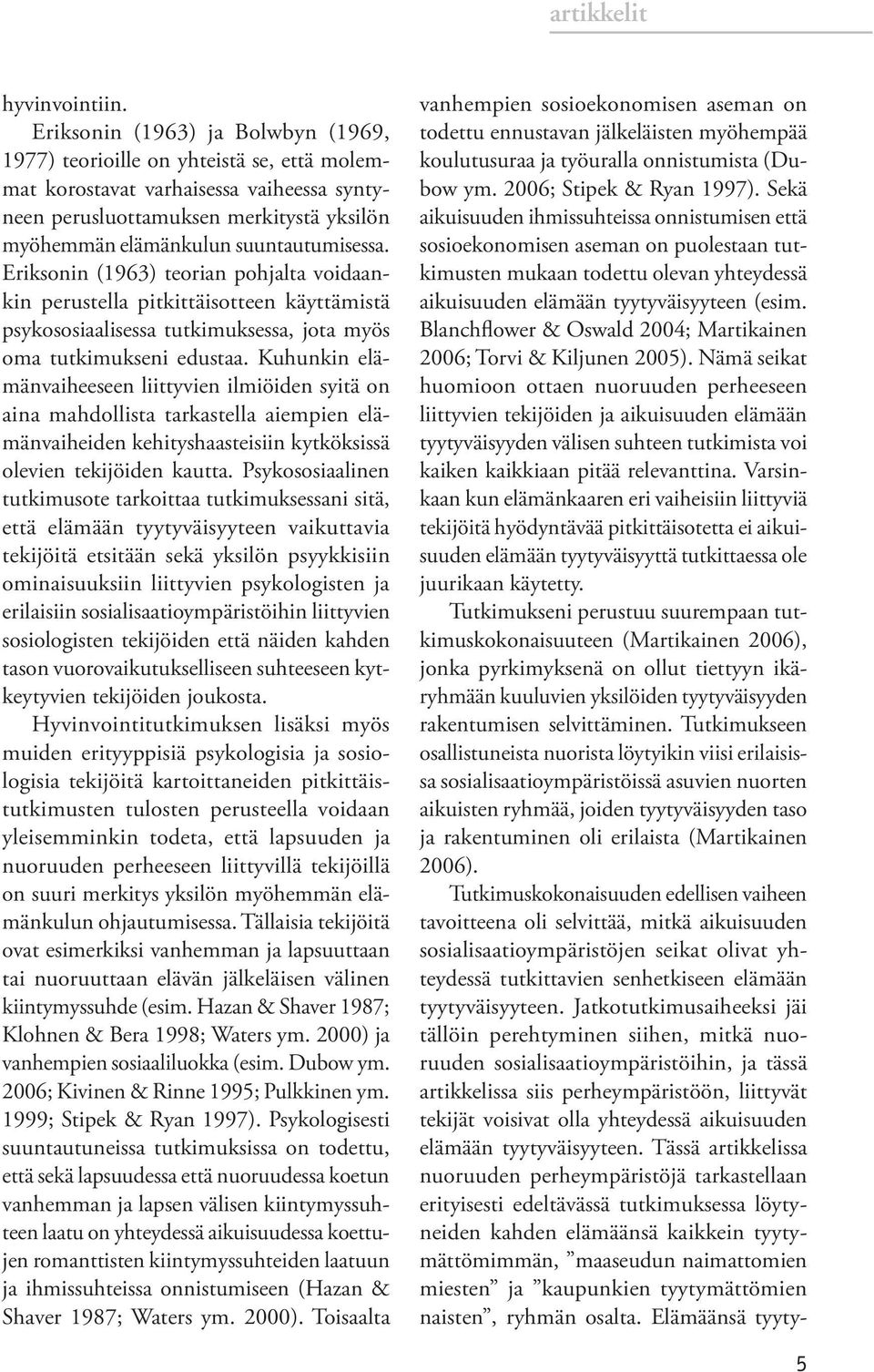 suuntautumisessa. Eriksonin (1963) teorian pohjalta voidaankin perustella pitkittäisotteen käyttämistä psykososiaalisessa tutkimuksessa, jota myös oma tutkimukseni edustaa.