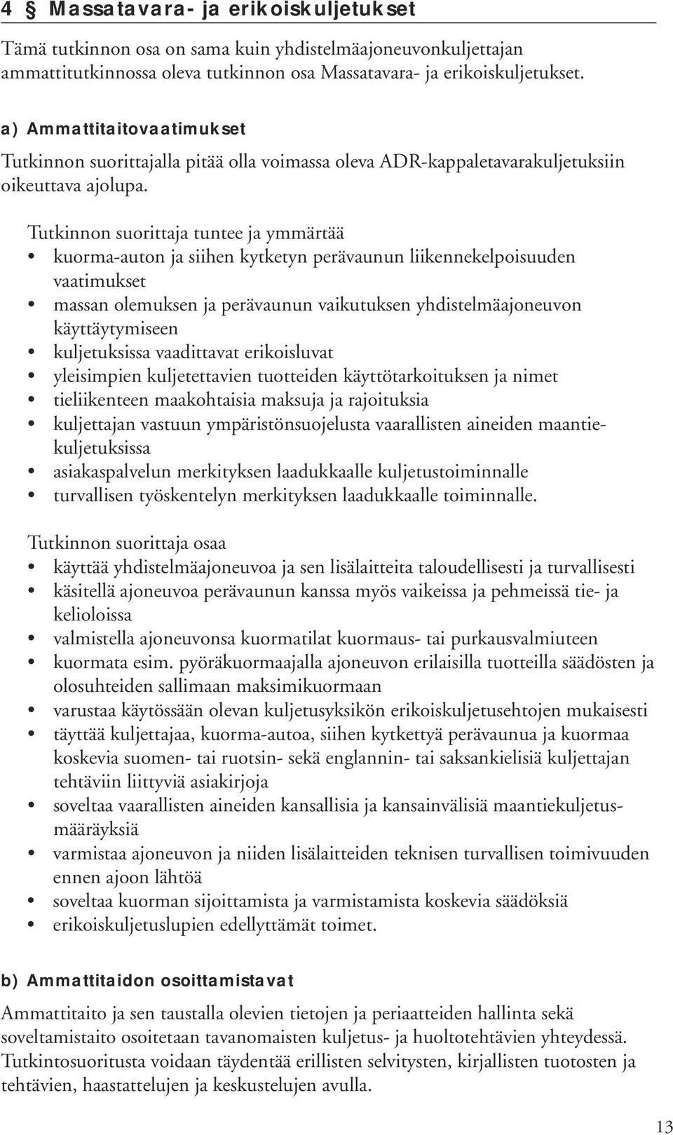 Tutkinnon suorittaja tuntee ja ymmärtää kuorma-auton ja siihen kytketyn perävaunun liikennekelpoisuuden vaatimukset massan olemuksen ja perävaunun vaikutuksen yhdistelmäajoneuvon käyttäytymiseen