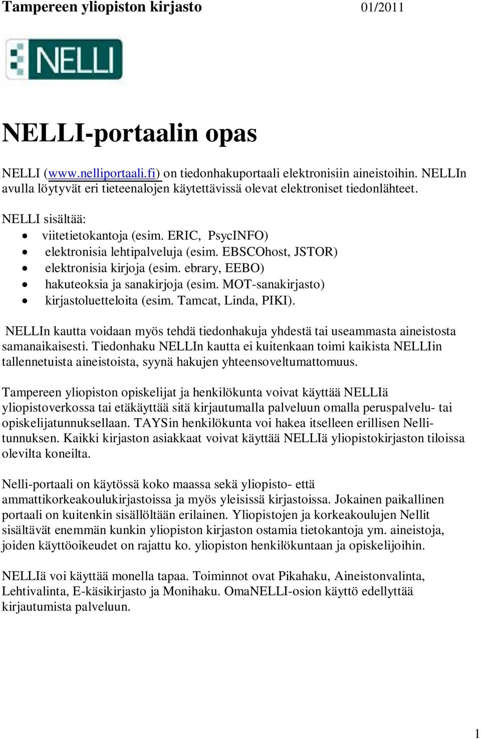 EBSCOhost, JSTOR) elektronisia kirjoja (esim. ebrary, EEBO) hakuteoksia ja sanakirjoja (esim. MOT-sanakirjasto) kirjastoluetteloita (esim. Tamcat, Linda, PIKI).