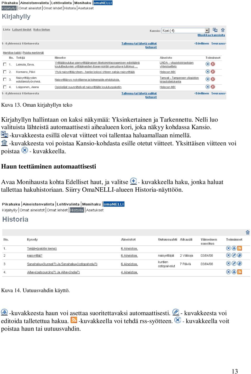 Haun teettäminen automaattisesti Avaa Monihausta kohta Edelliset haut, ja valitse - kuvakkeella haku, jonka haluat tallettaa hakuhistoriaan. Siirry OmaNELLI-alueen Historia-näyttöön. Kuva 14.