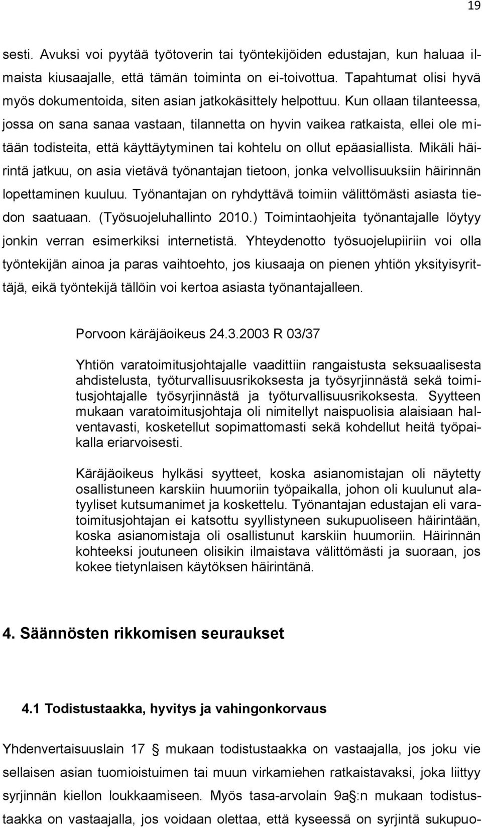 Kun ollaan tilanteessa, jossa on sana sanaa vastaan, tilannetta on hyvin vaikea ratkaista, ellei ole mitään todisteita, että käyttäytyminen tai kohtelu on ollut epäasiallista.