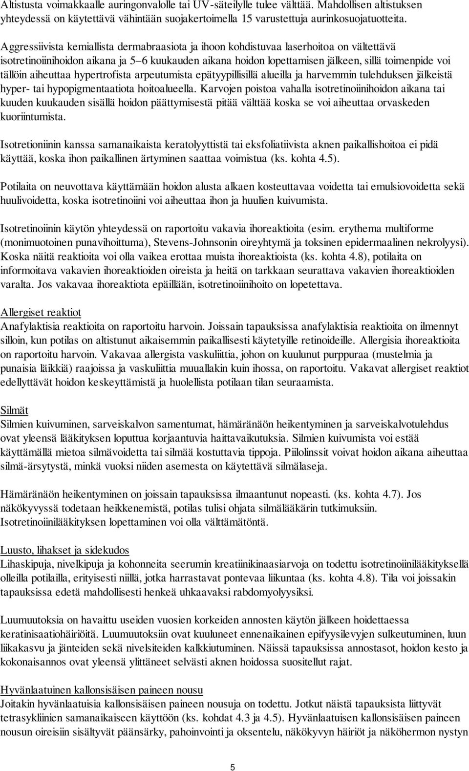 aiheuttaa hypertrofista arpeutumista epätyypillisillä alueilla ja harvemmin tulehduksen jälkeistä hyper- tai hypopigmentaatiota hoitoalueella.
