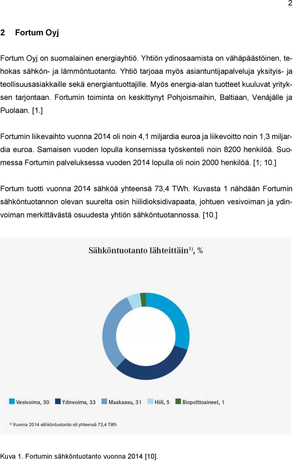 Fortumin toiminta on keskittynyt Pohjoismaihin, Baltiaan, Venäjälle ja Puolaan. [1.] Fortumin liikevaihto vuonna 2014 oli noin 4,1 miljardia euroa ja liikevoitto noin 1,3 miljardia euroa.