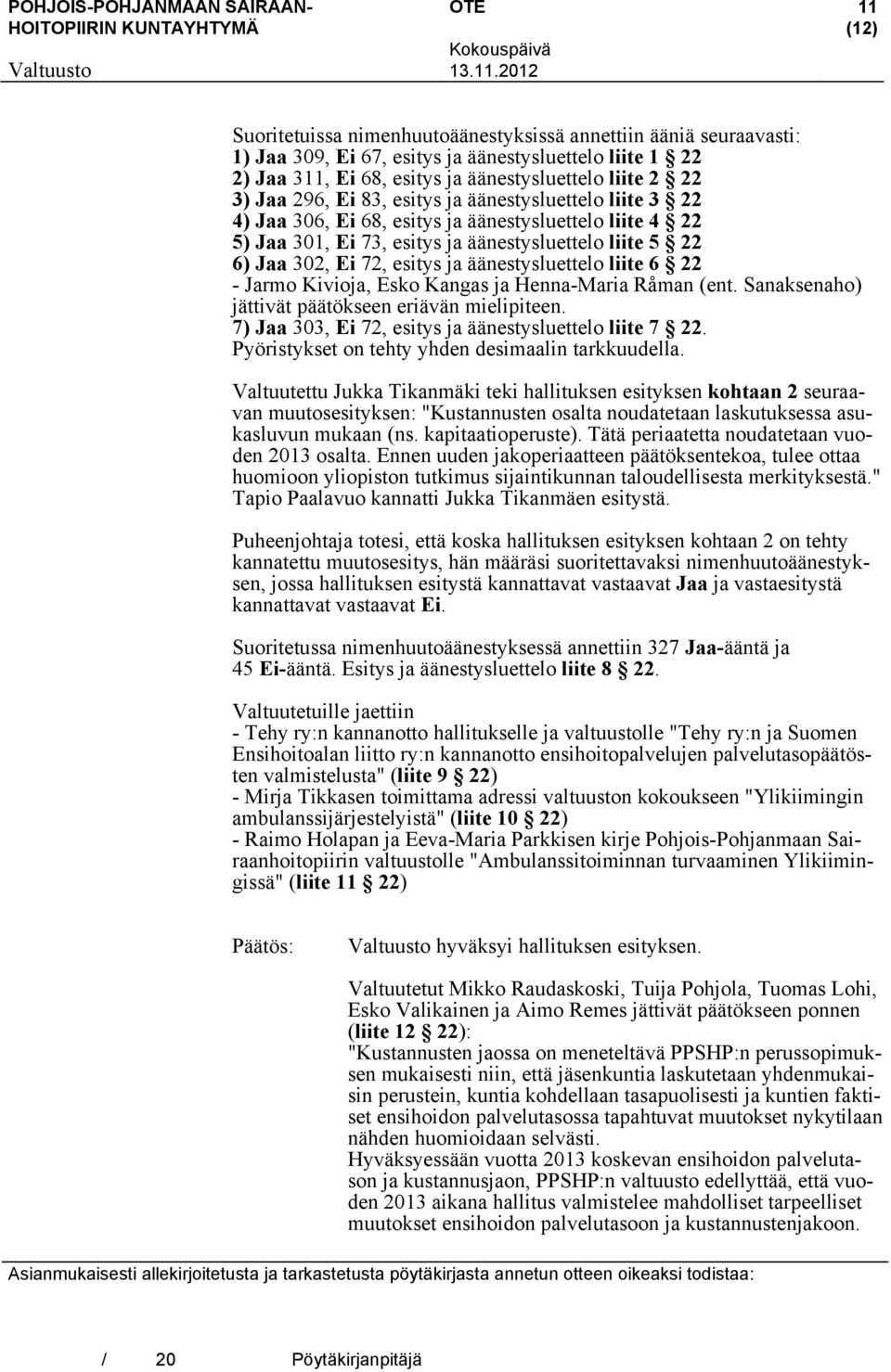 äänestysluettelo liite 6 22 - Jarmo Kivioja, Esko Kangas ja Henna-Maria Råman (ent. Sanaksenaho) jättivät päätökseen eriävän mielipiteen. 7) Jaa 303, Ei 72, esitys ja äänestysluettelo liite 7 22.