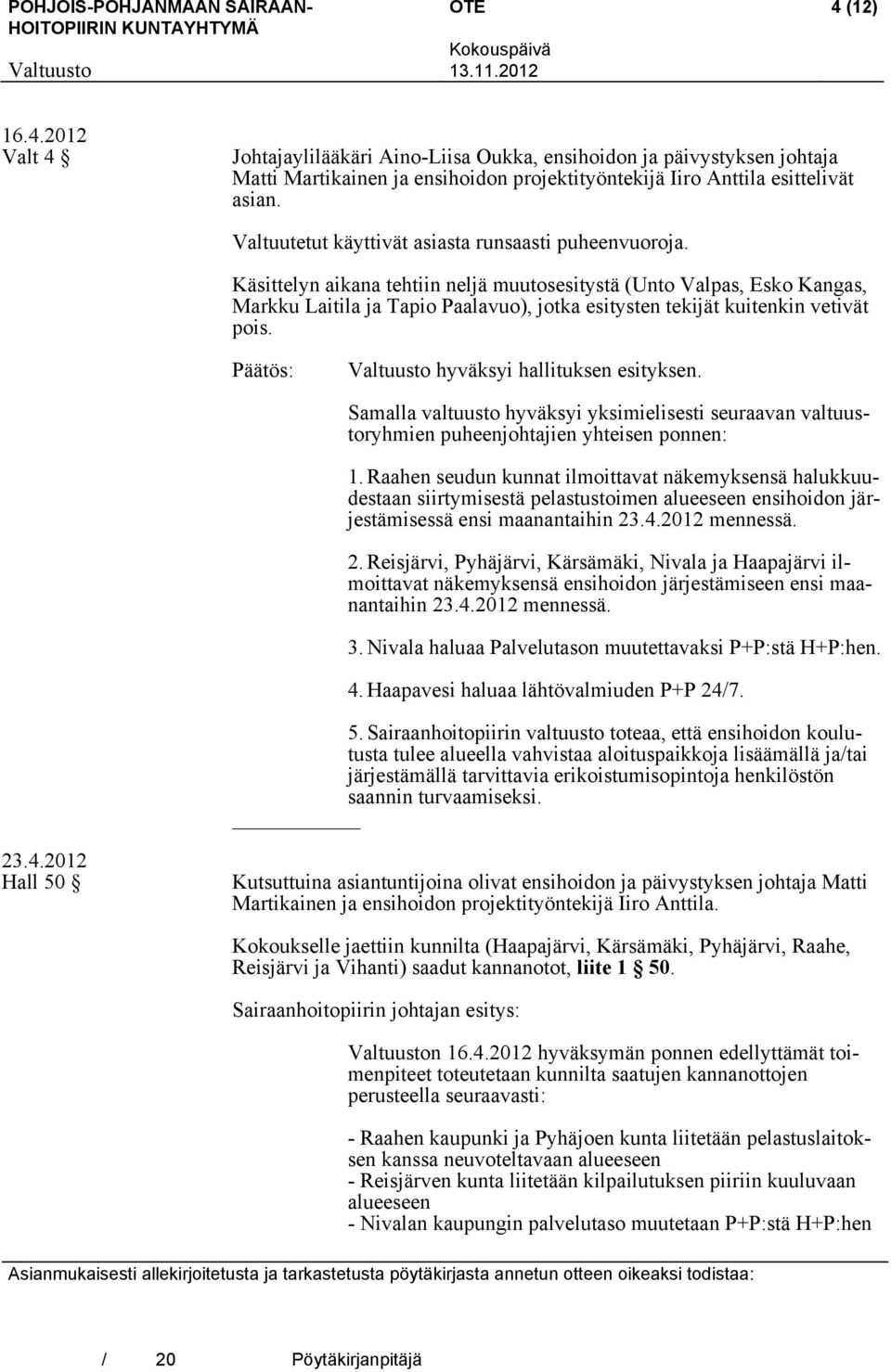 Käsittelyn aikana tehtiin neljä muutosesitystä (Unto Valpas, Esko Kangas, Markku Laitila ja Tapio Paalavuo), jotka esitysten tekijät kuitenkin vetivät pois. Päätös: hyväksyi hallituksen esityksen.