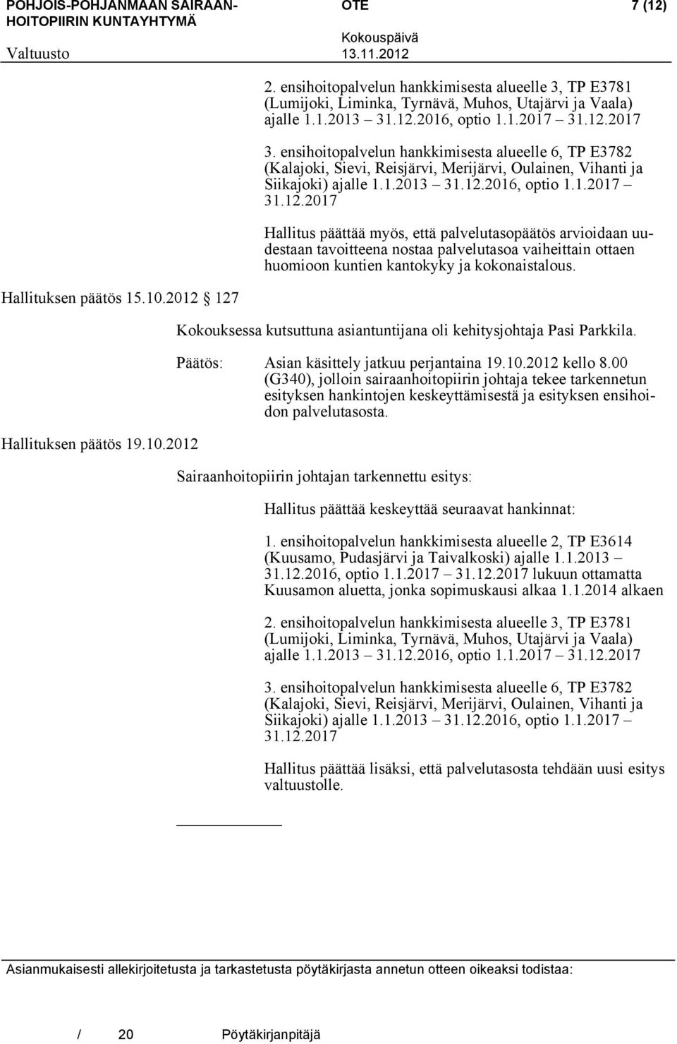 Hallituksen päätös 15.10.2012 127 Hallituksen päätös 19.10.2012 Kokouksessa kutsuttuna asiantuntijana oli kehitysjohtaja Pasi Parkkila. Päätös: Asian käsittely jatkuu perjantaina 19.10.2012 kello 8.