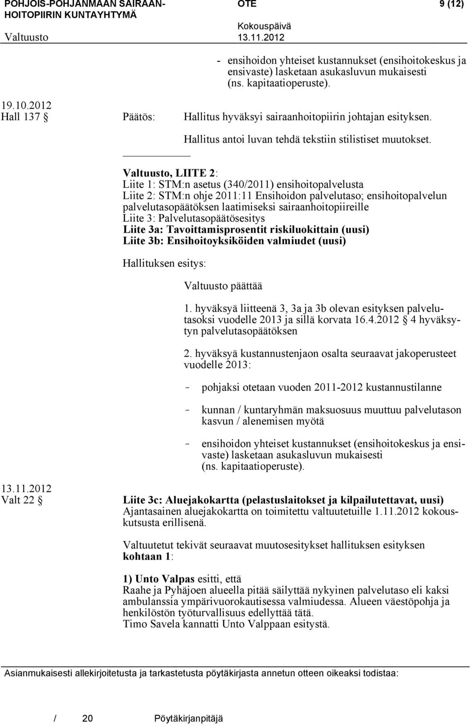 , LIITE 2: Liite 1: STM:n asetus (340/2011) ensihoitopalvelusta Liite 2: STM:n ohje 2011:11 Ensihoidon palvelutaso; ensihoitopalvelun palvelutasopäätöksen laatimiseksi sairaanhoitopiireille Liite 3: